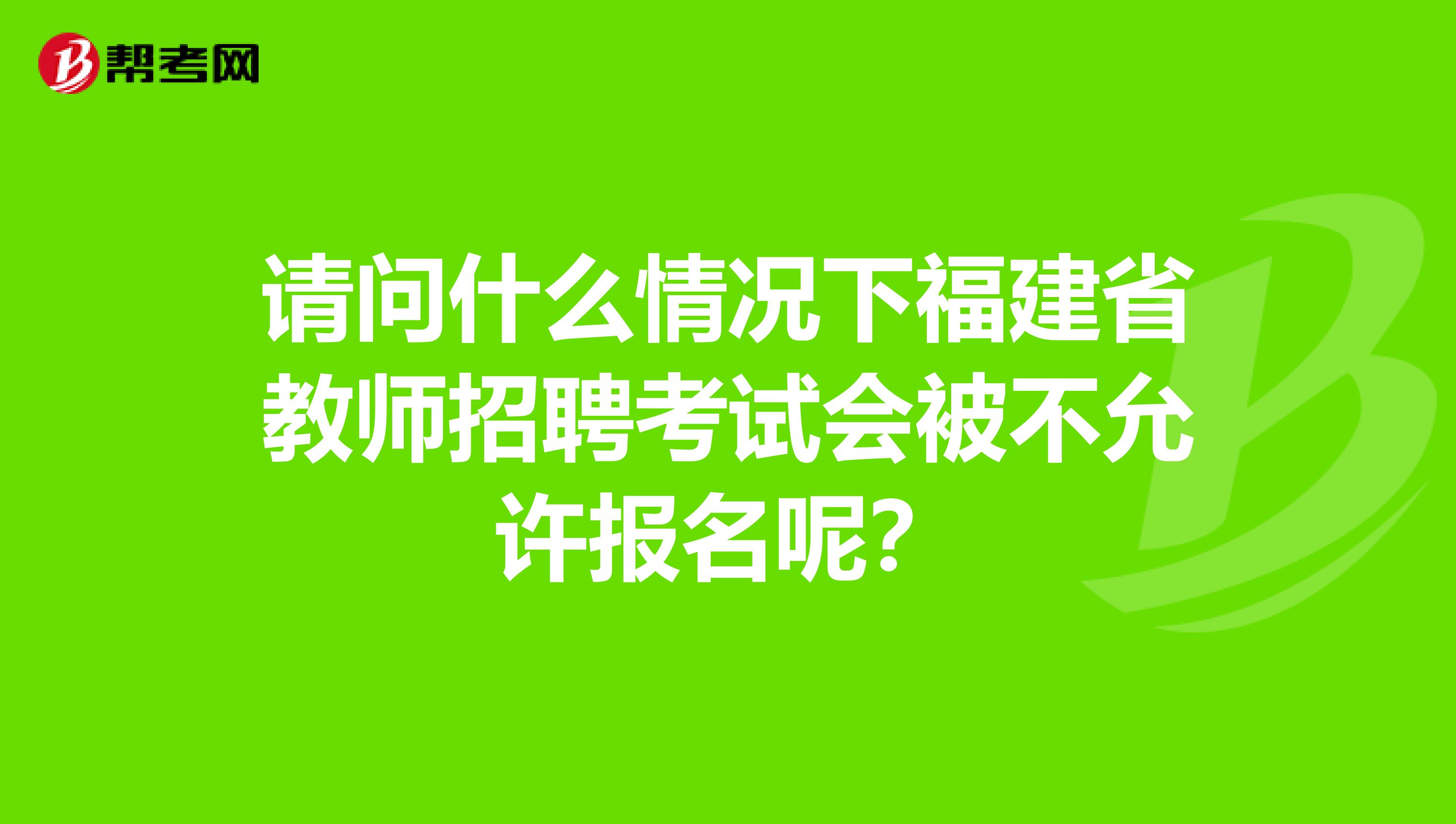 请问什么情况下福建省教师招聘考试会被不允许报名呢？