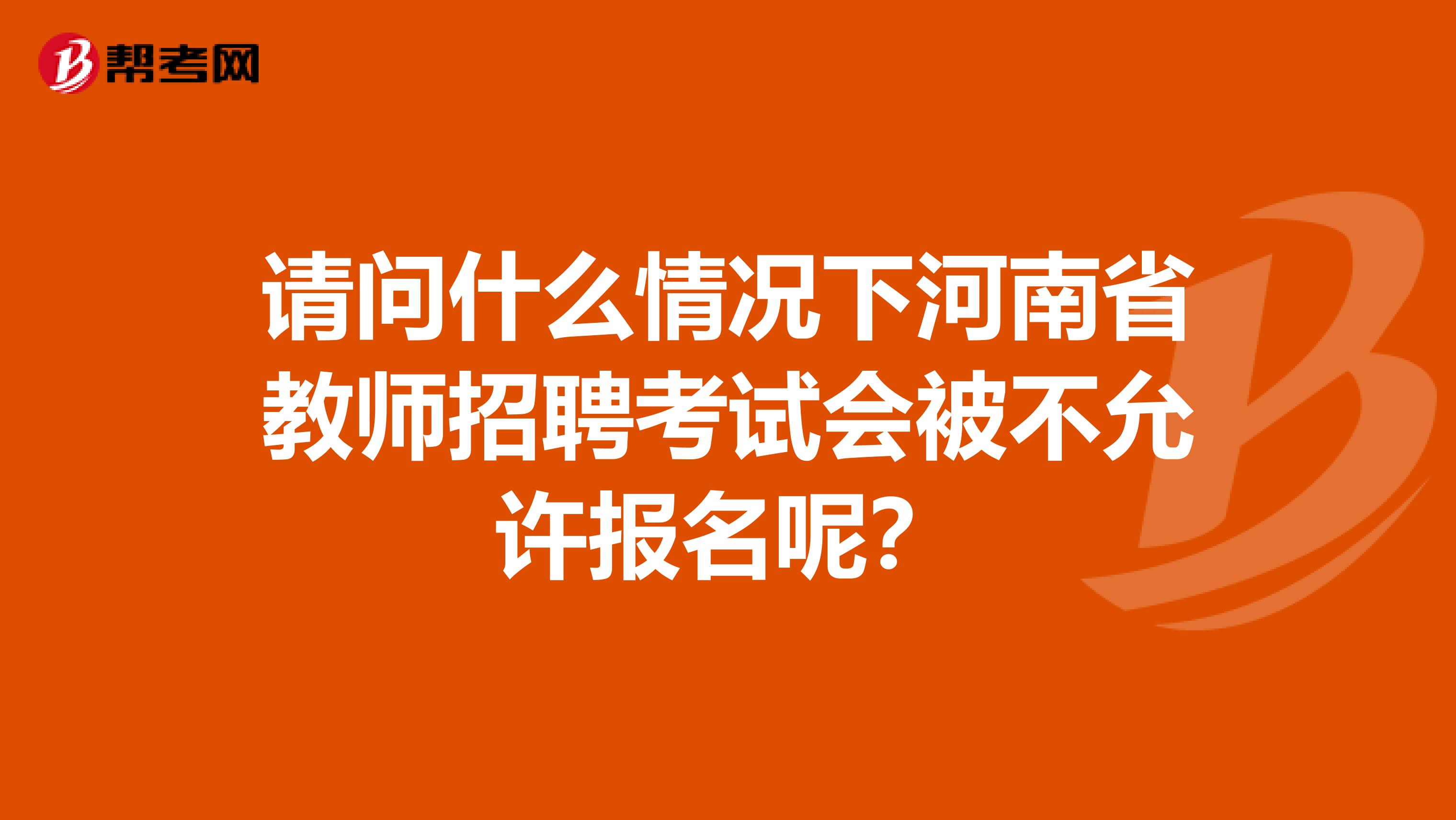 请问什么情况下河南省教师招聘考试会被不允许报名呢？