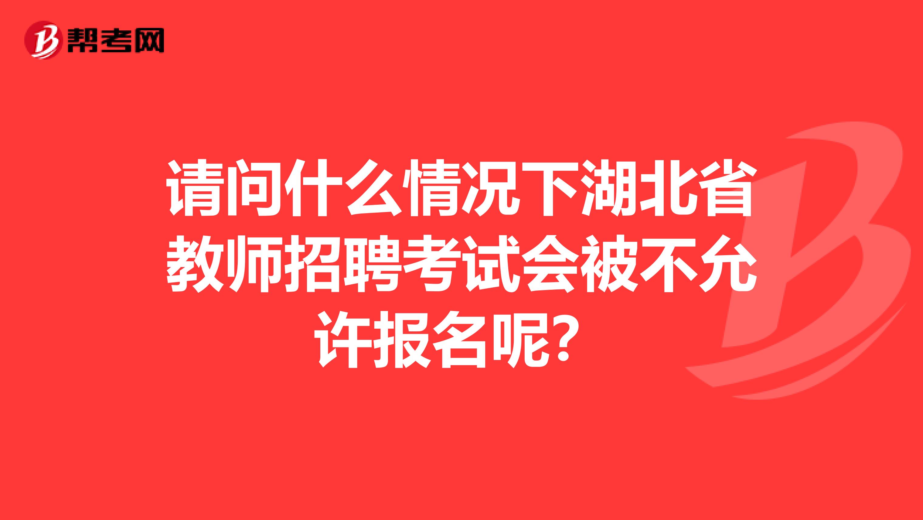 请问什么情况下湖北省教师招聘考试会被不允许报名呢？