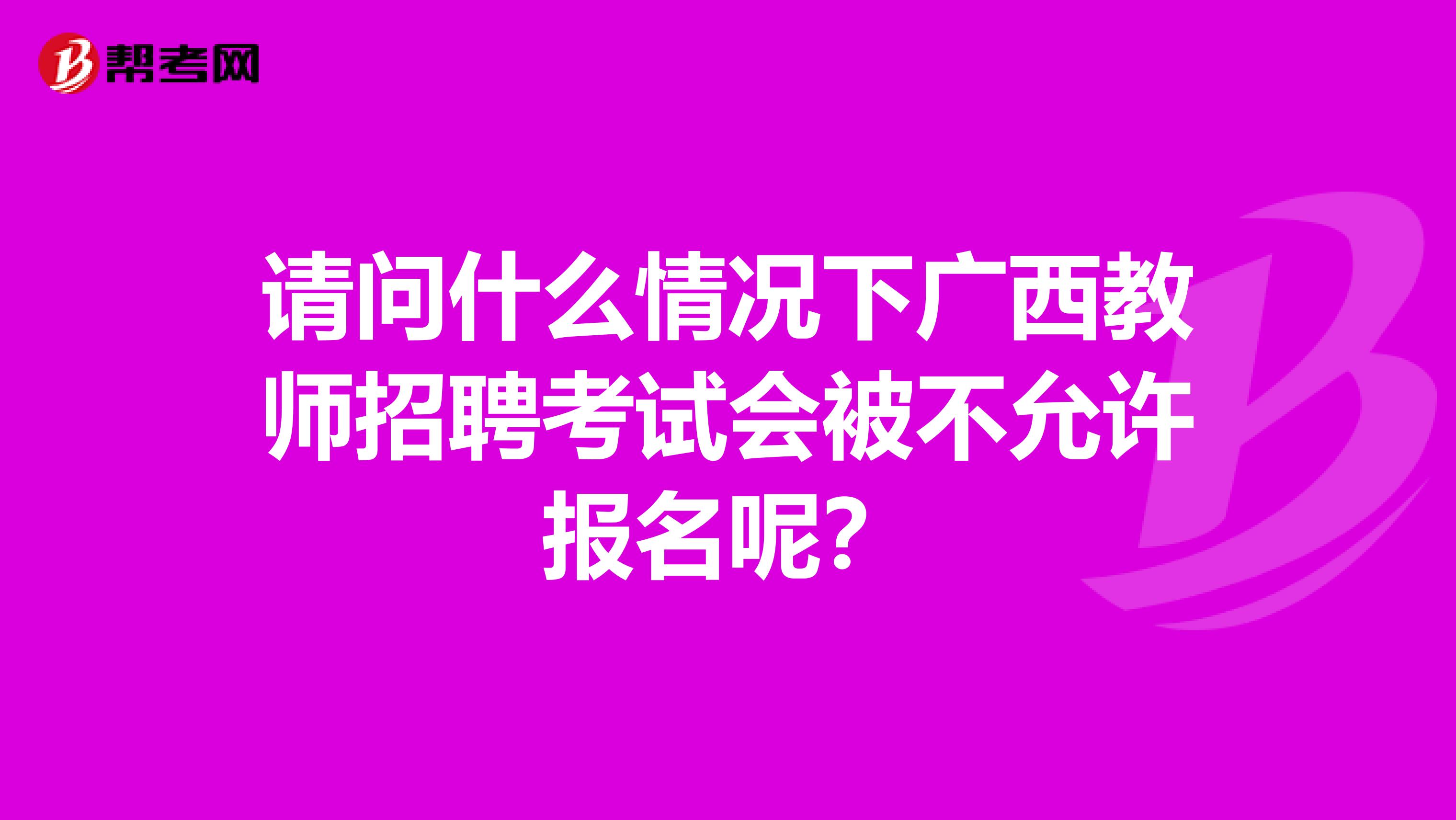 请问什么情况下广西教师招聘考试会被不允许报名呢？
