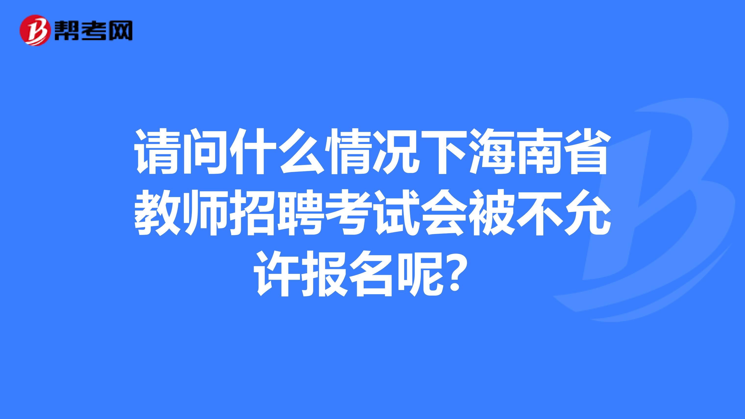 请问什么情况下海南省教师招聘考试会被不允许报名呢？