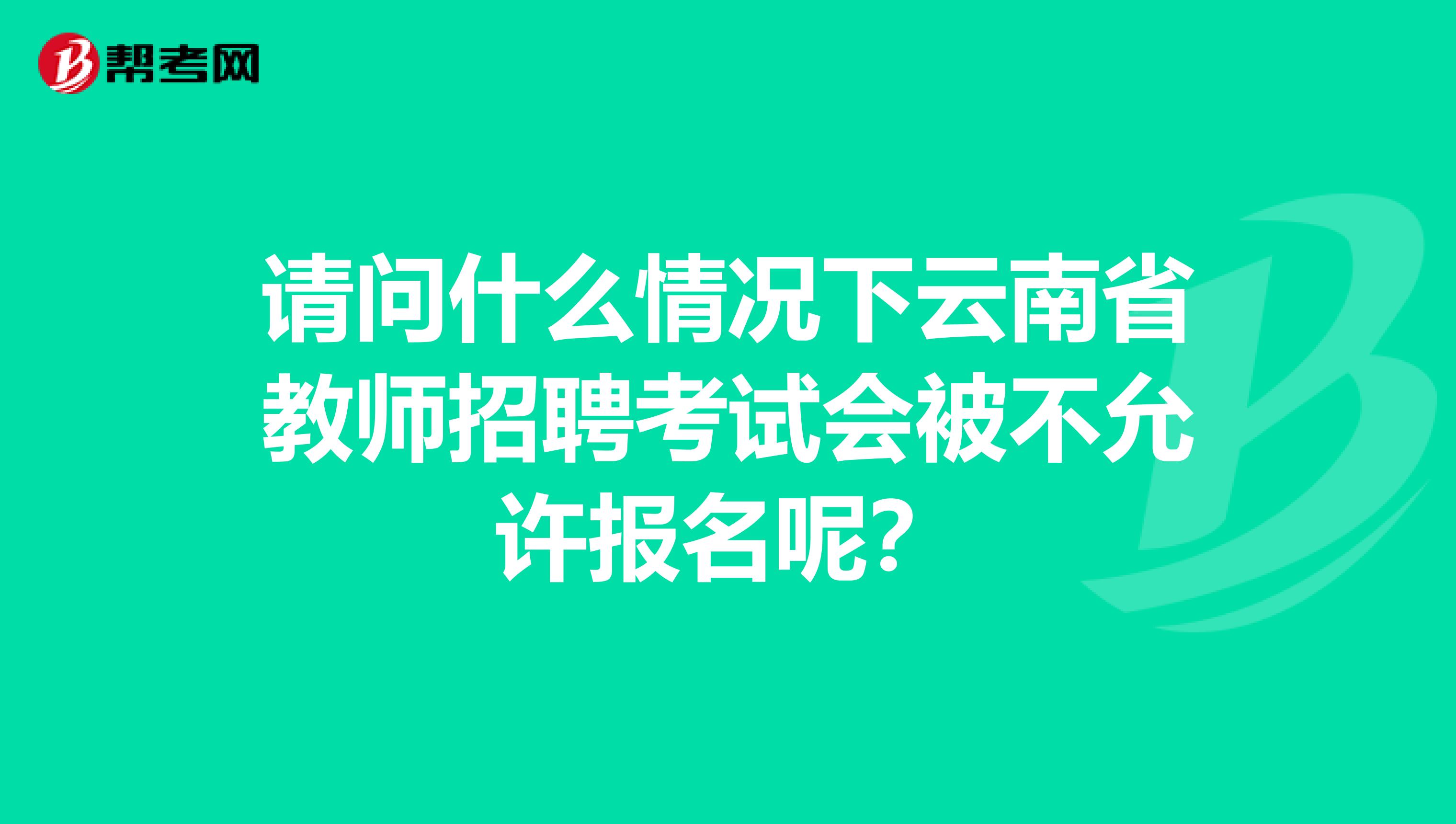 请问什么情况下云南省教师招聘考试会被不允许报名呢？
