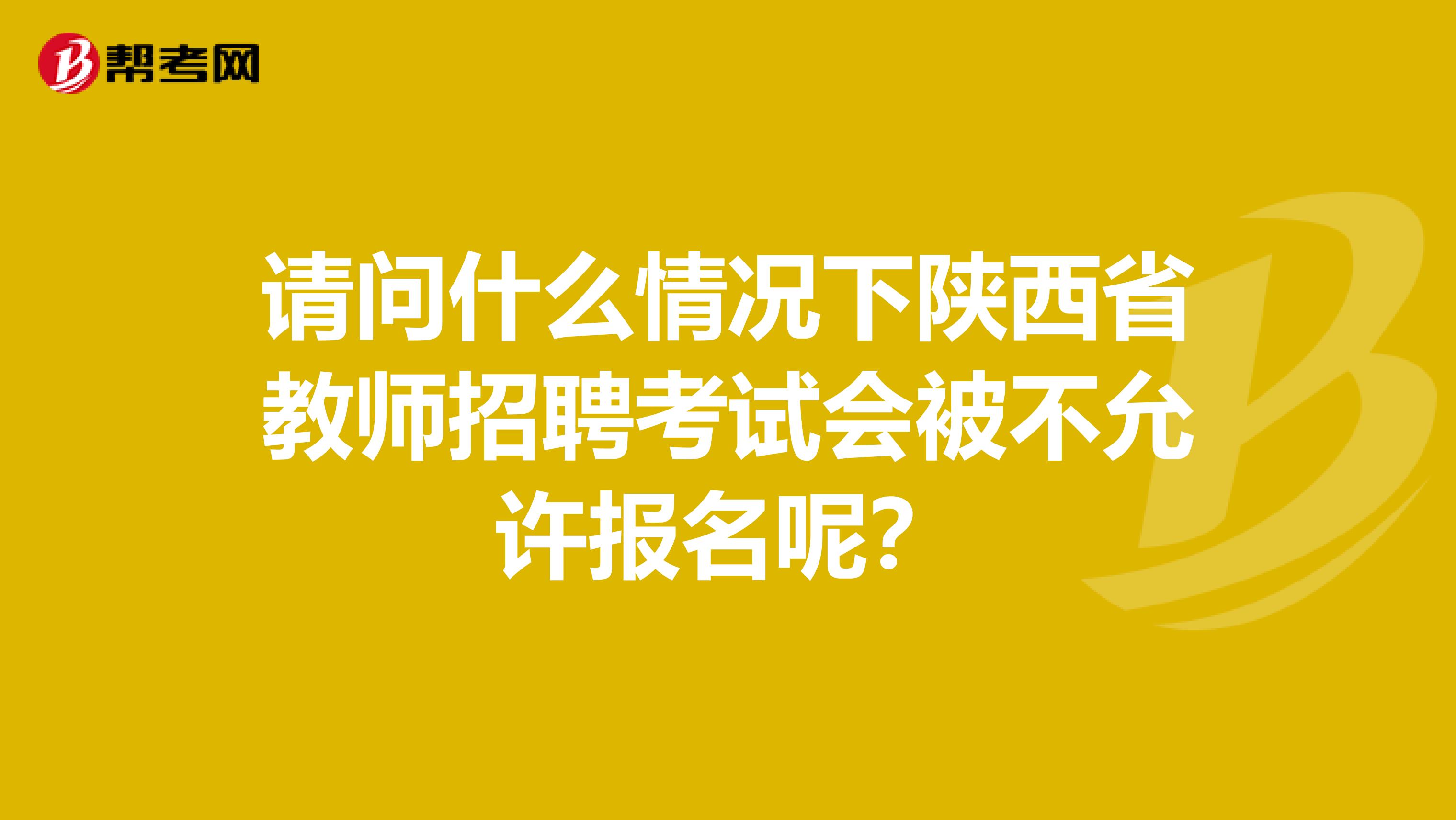 请问什么情况下陕西省教师招聘考试会被不允许报名呢？