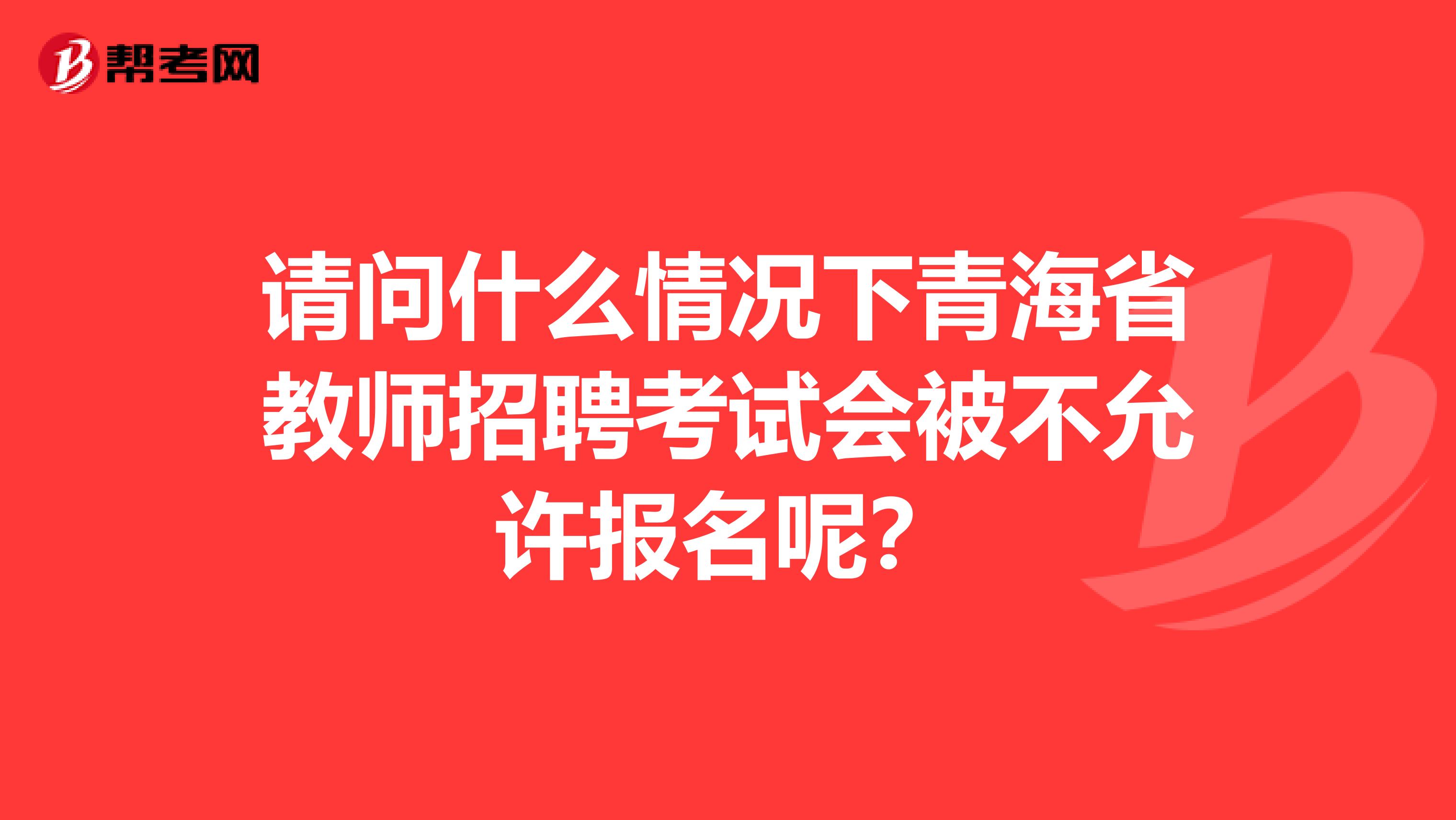 请问什么情况下青海省教师招聘考试会被不允许报名呢？
