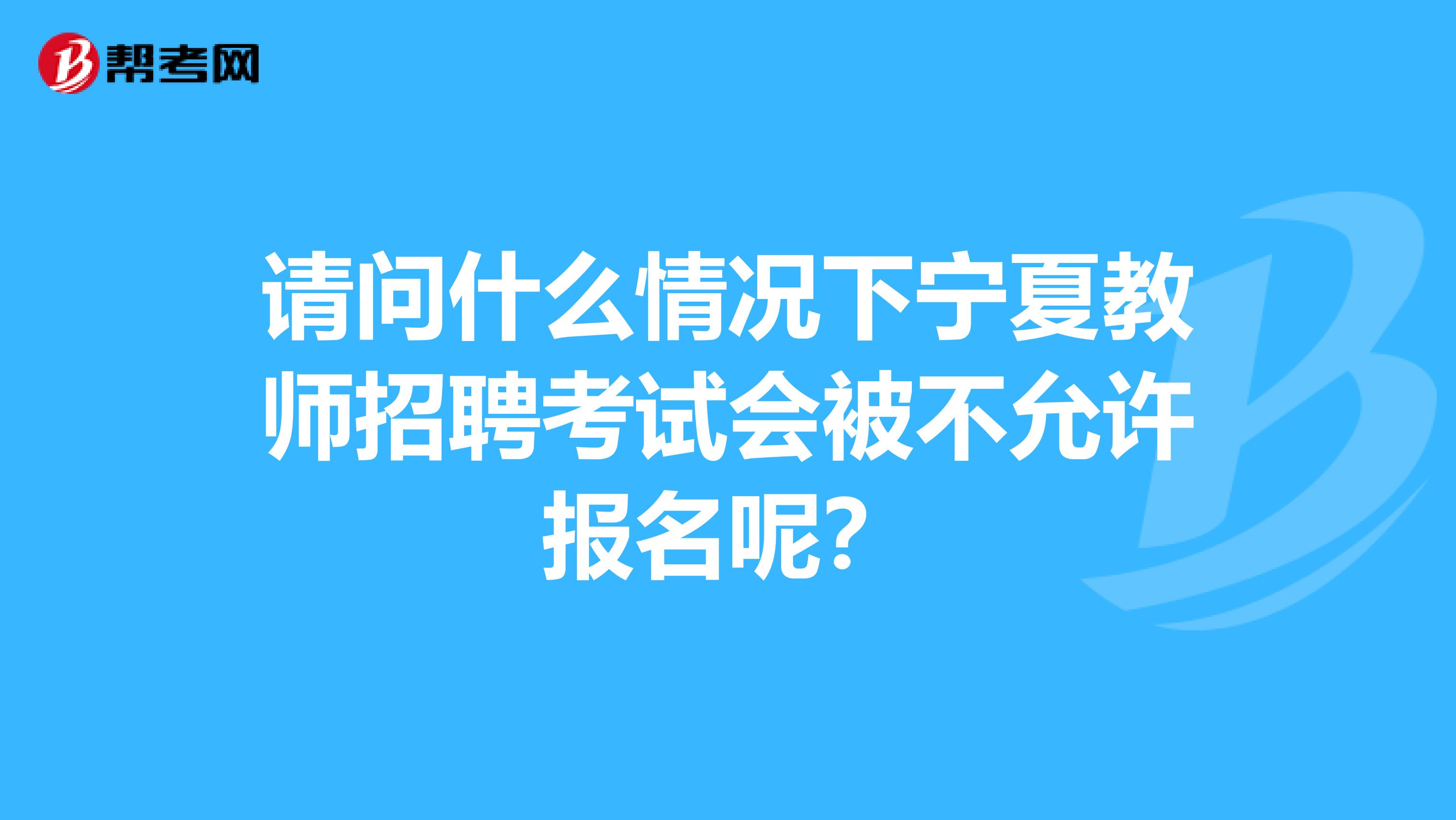 请问什么情况下宁夏教师招聘考试会被不允许报名呢？