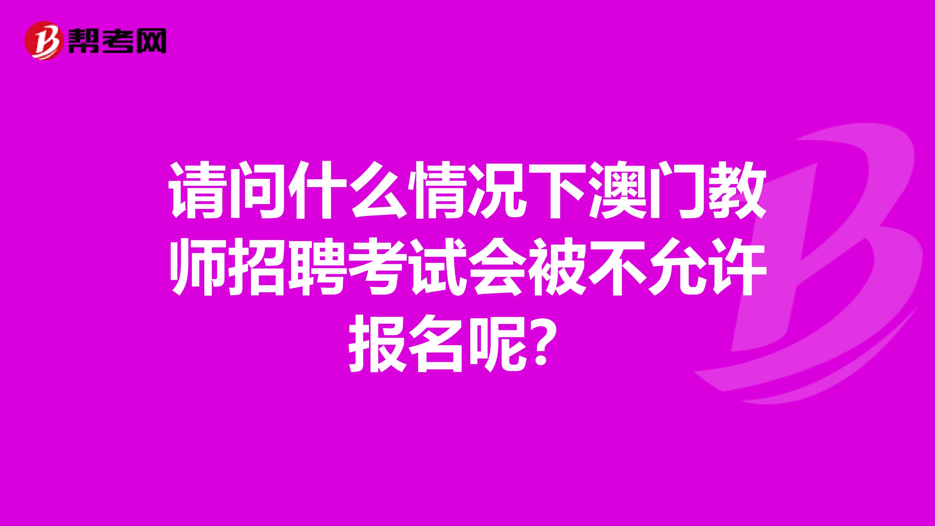请问什么情况下澳门教师招聘考试会被不允许报名呢？