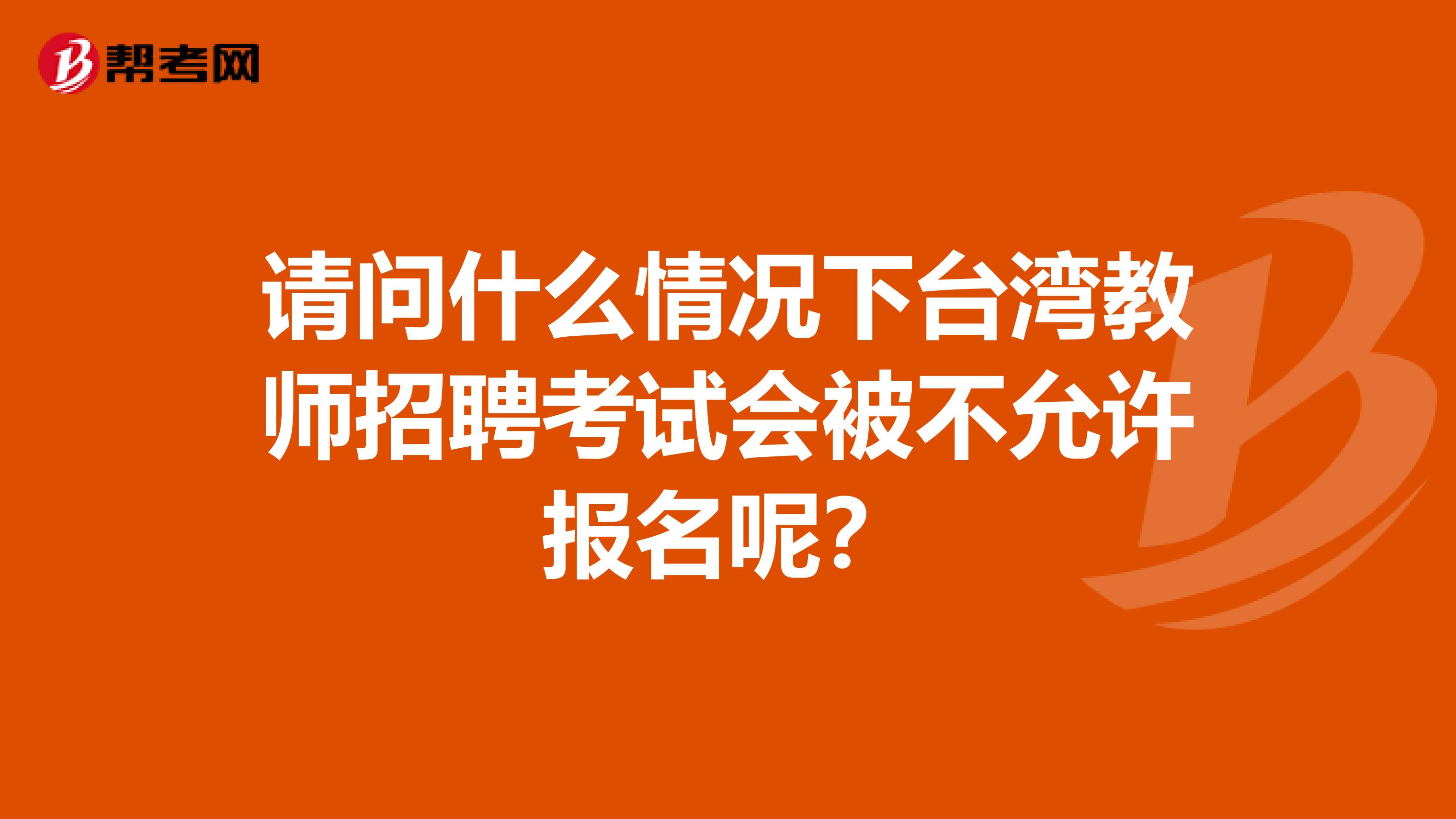 请问什么情况下台湾教师招聘考试会被不允许报名呢？