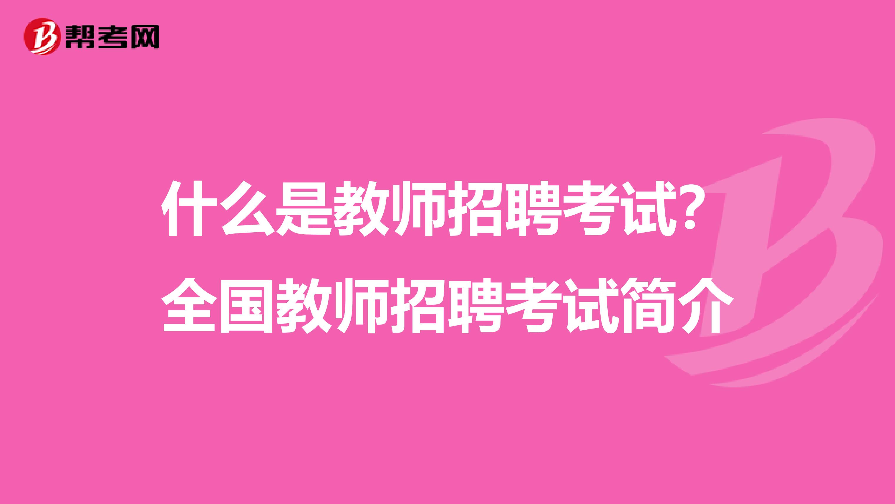 什么是教师招聘考试？全国教师招聘考试简介
