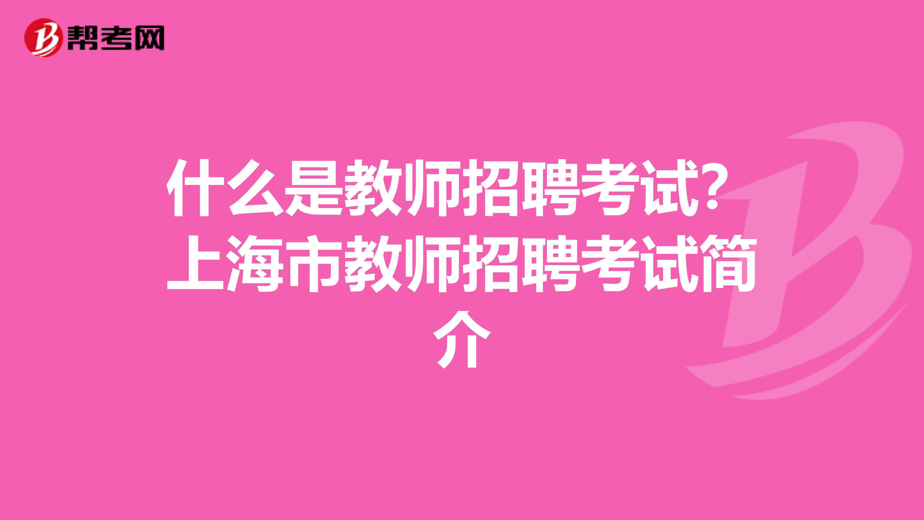 什么是教师招聘考试？上海市教师招聘考试简介
