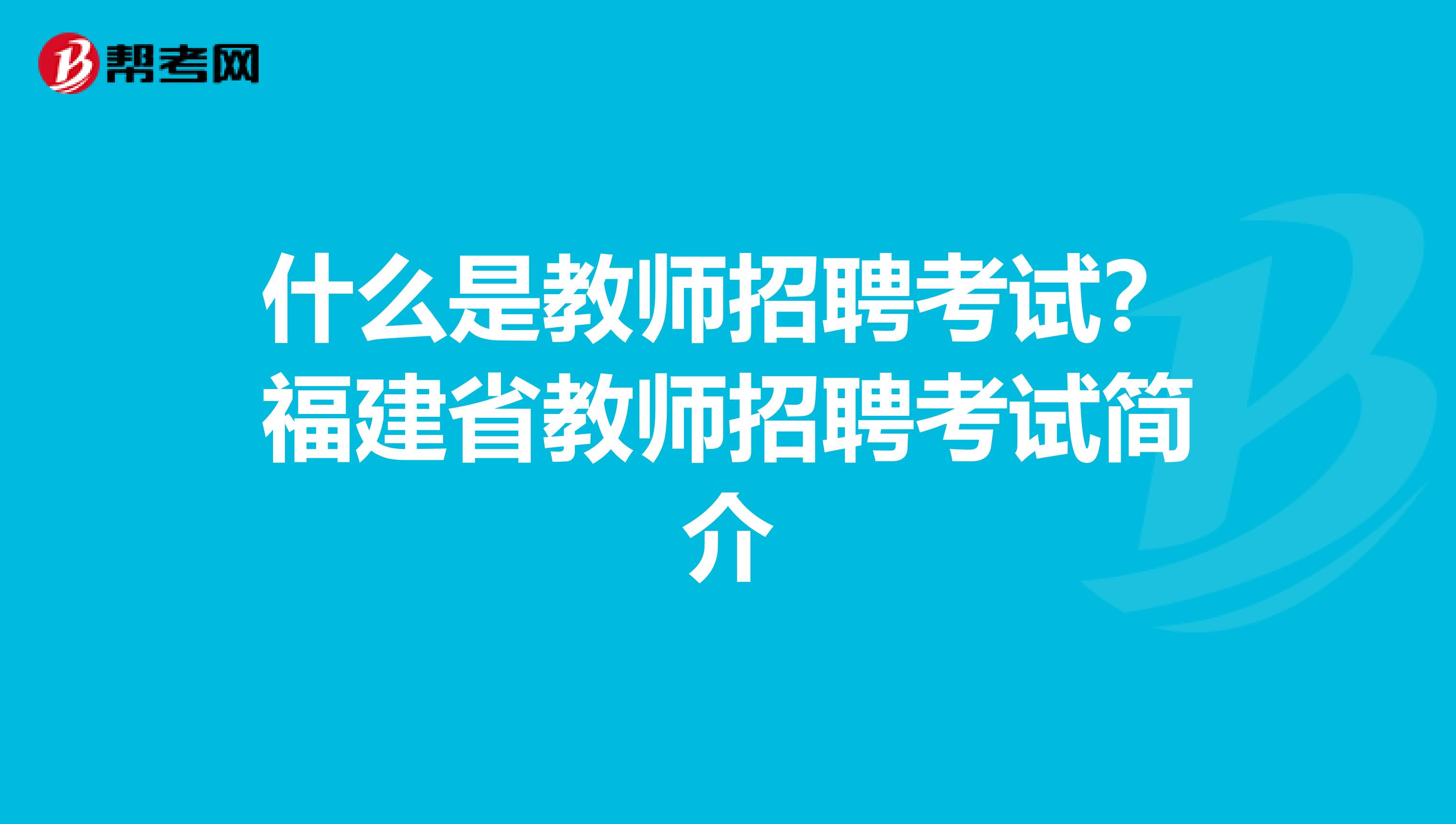 什么是教师招聘考试？福建省教师招聘考试简介