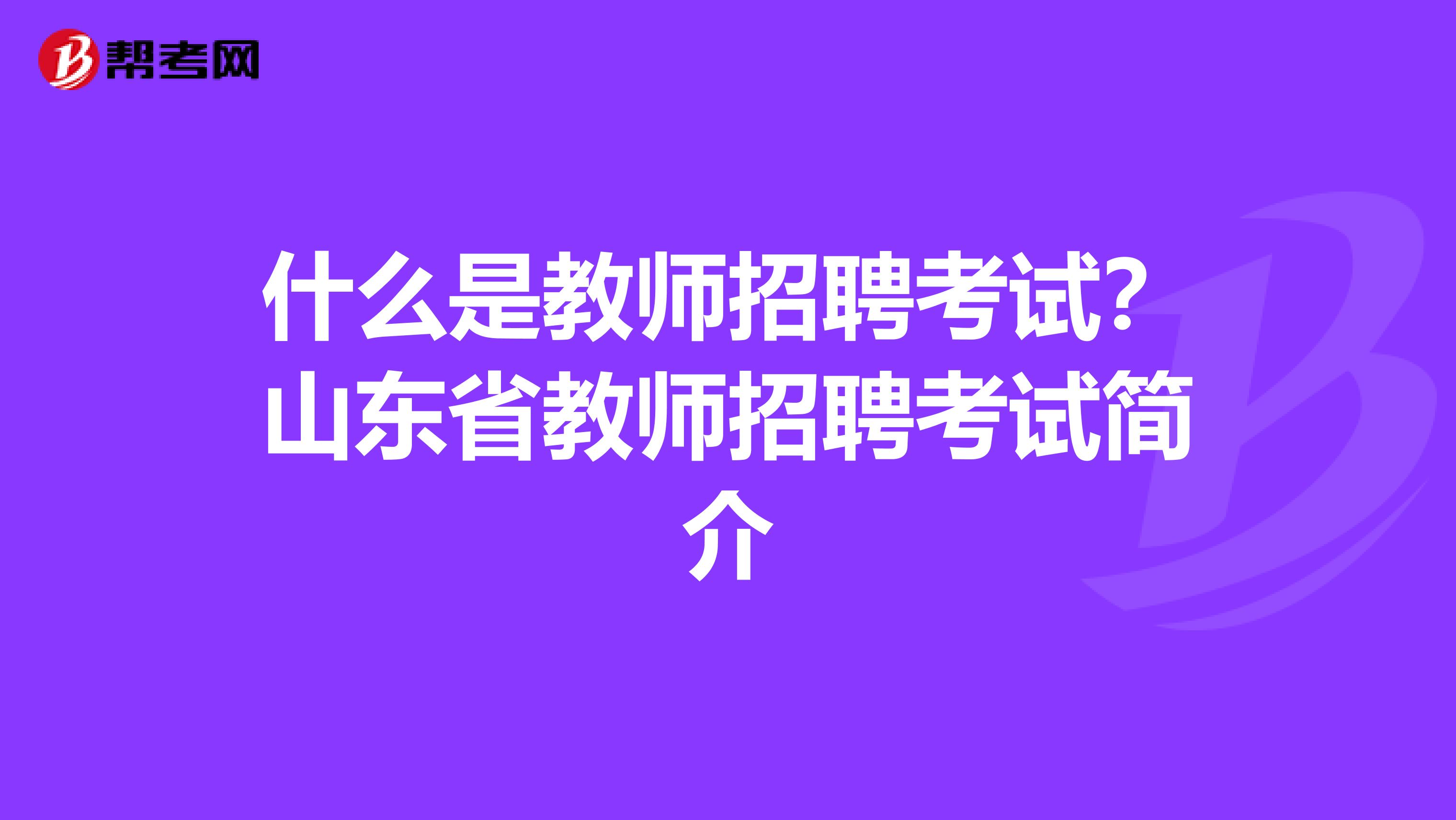 什么是教师招聘考试？山东省教师招聘考试简介