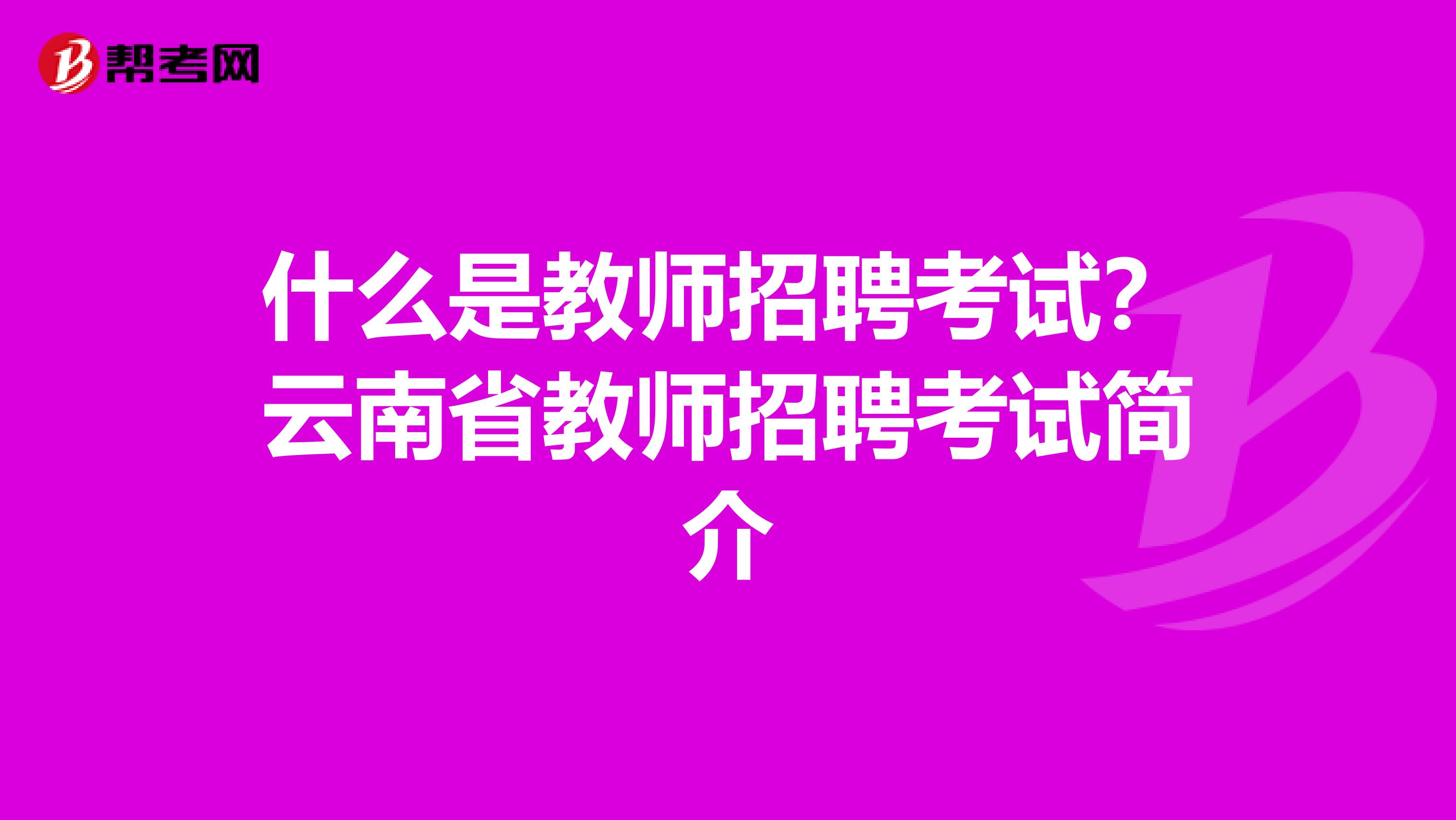 什么是教师招聘考试？云南省教师招聘考试简介