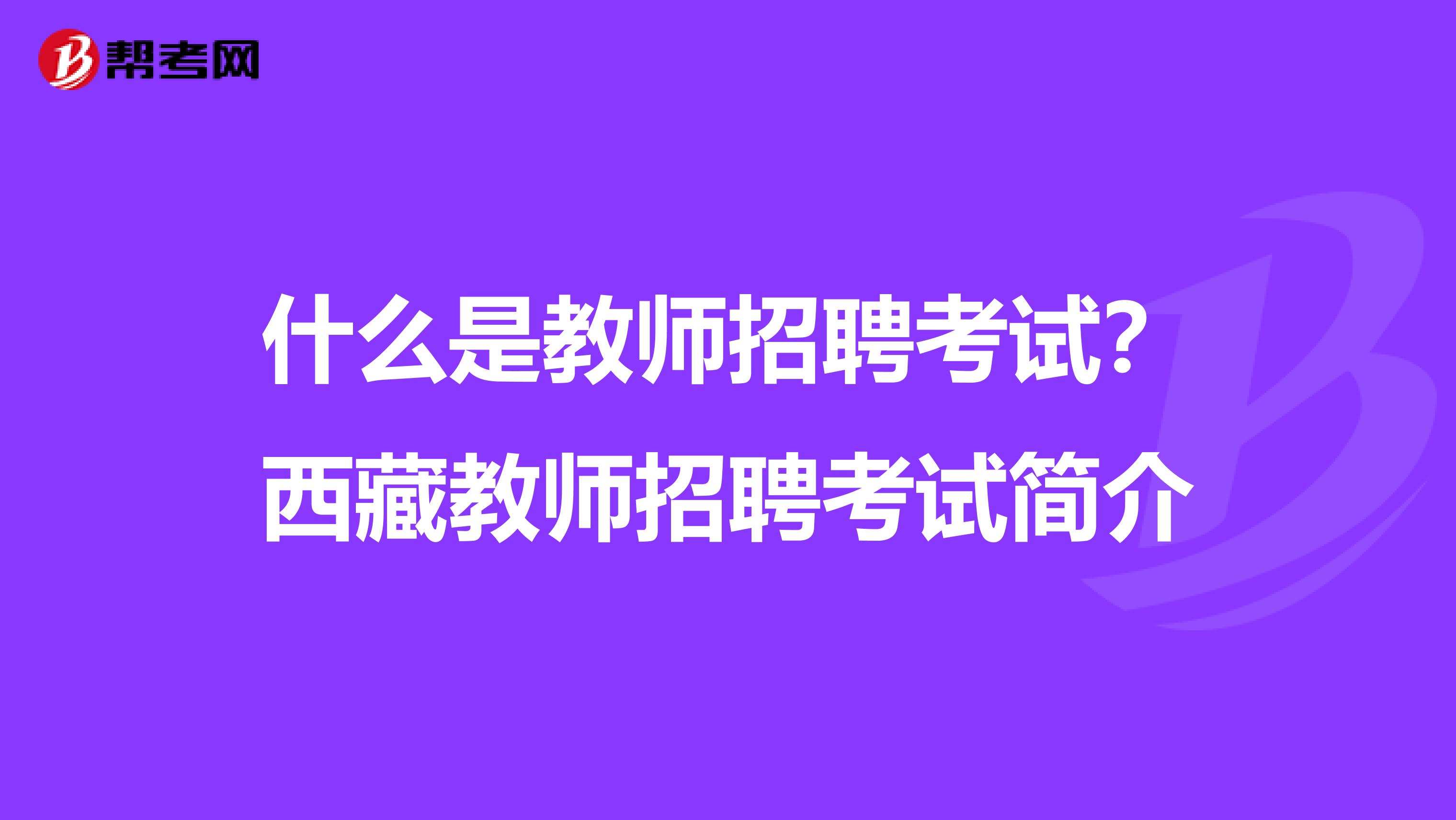 什么是教师招聘考试？西藏教师招聘考试简介