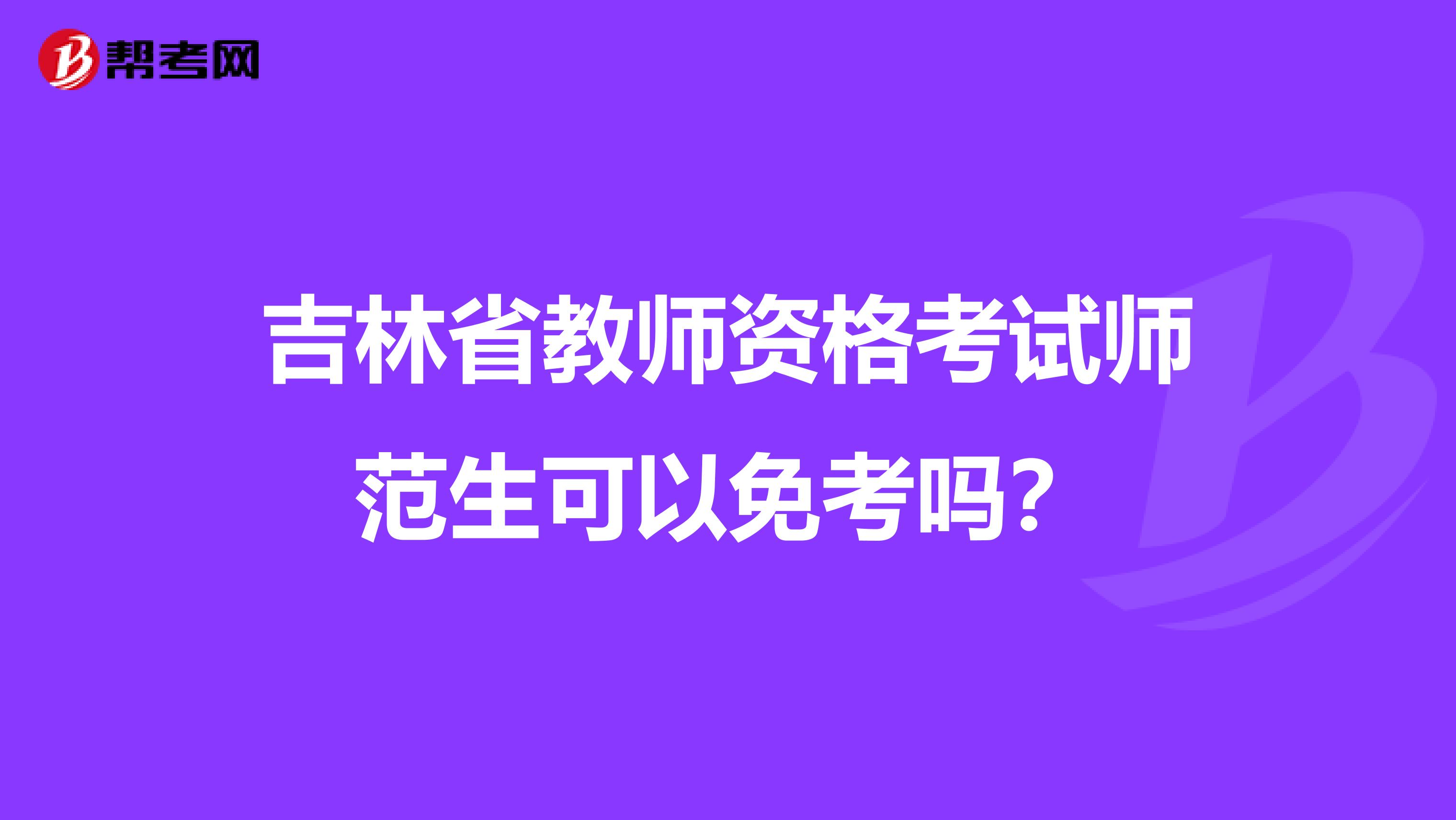 吉林省教师资格考试师范生可以免考吗？