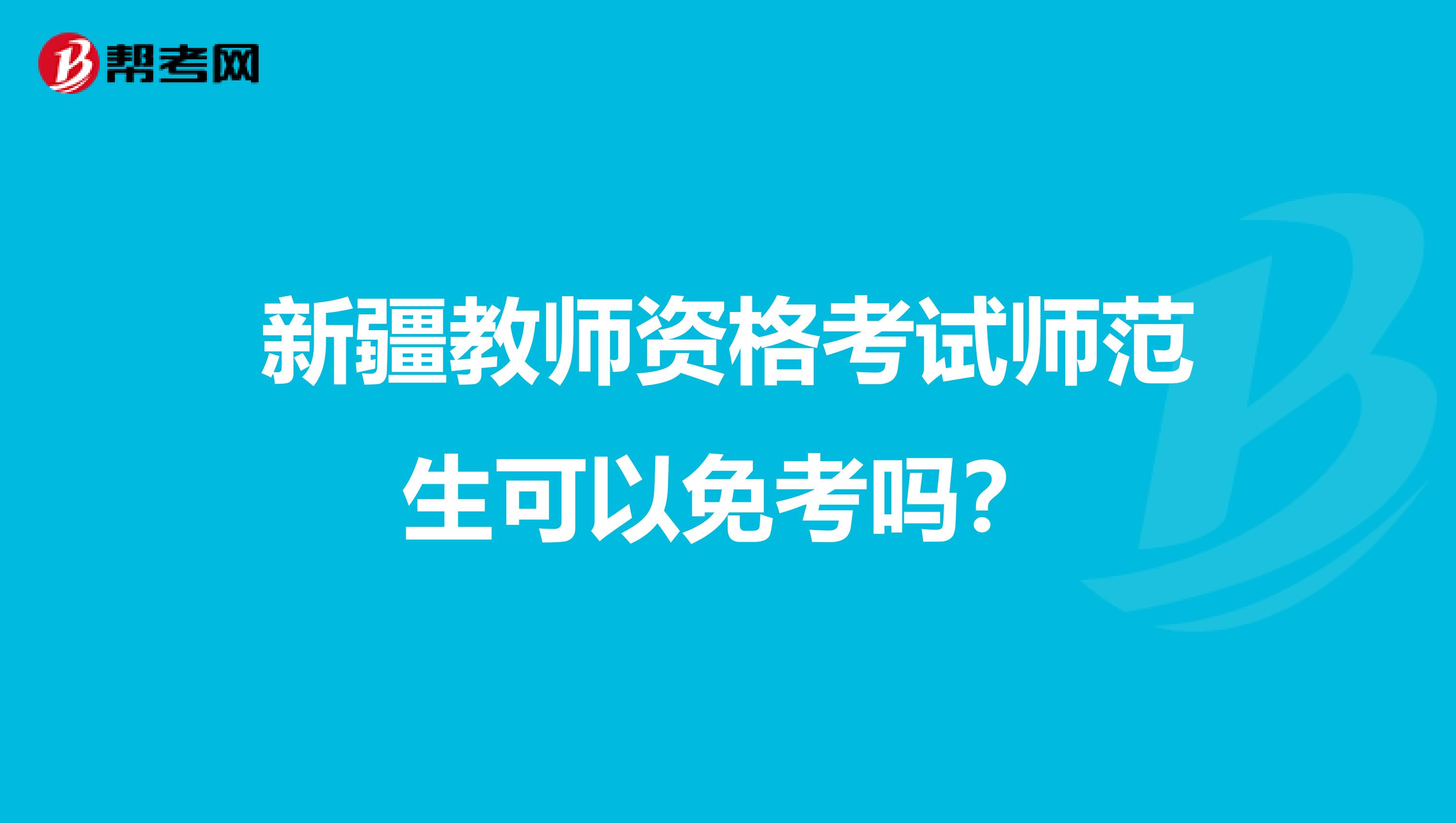 新疆教师资格考试师范生可以免考吗？