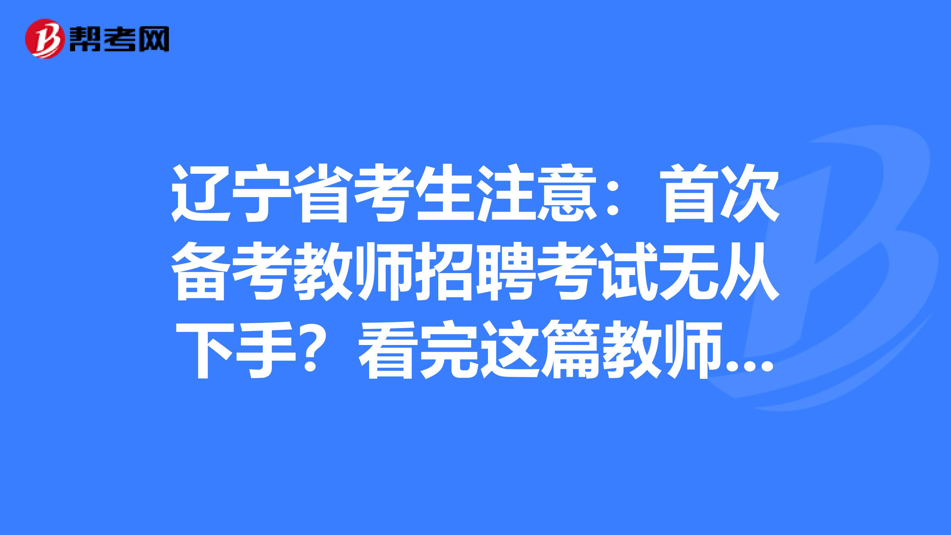 辽宁省考生注意：首次备考教师招聘考试无从下手？看完这篇教师招聘考试备考攻略就够了！