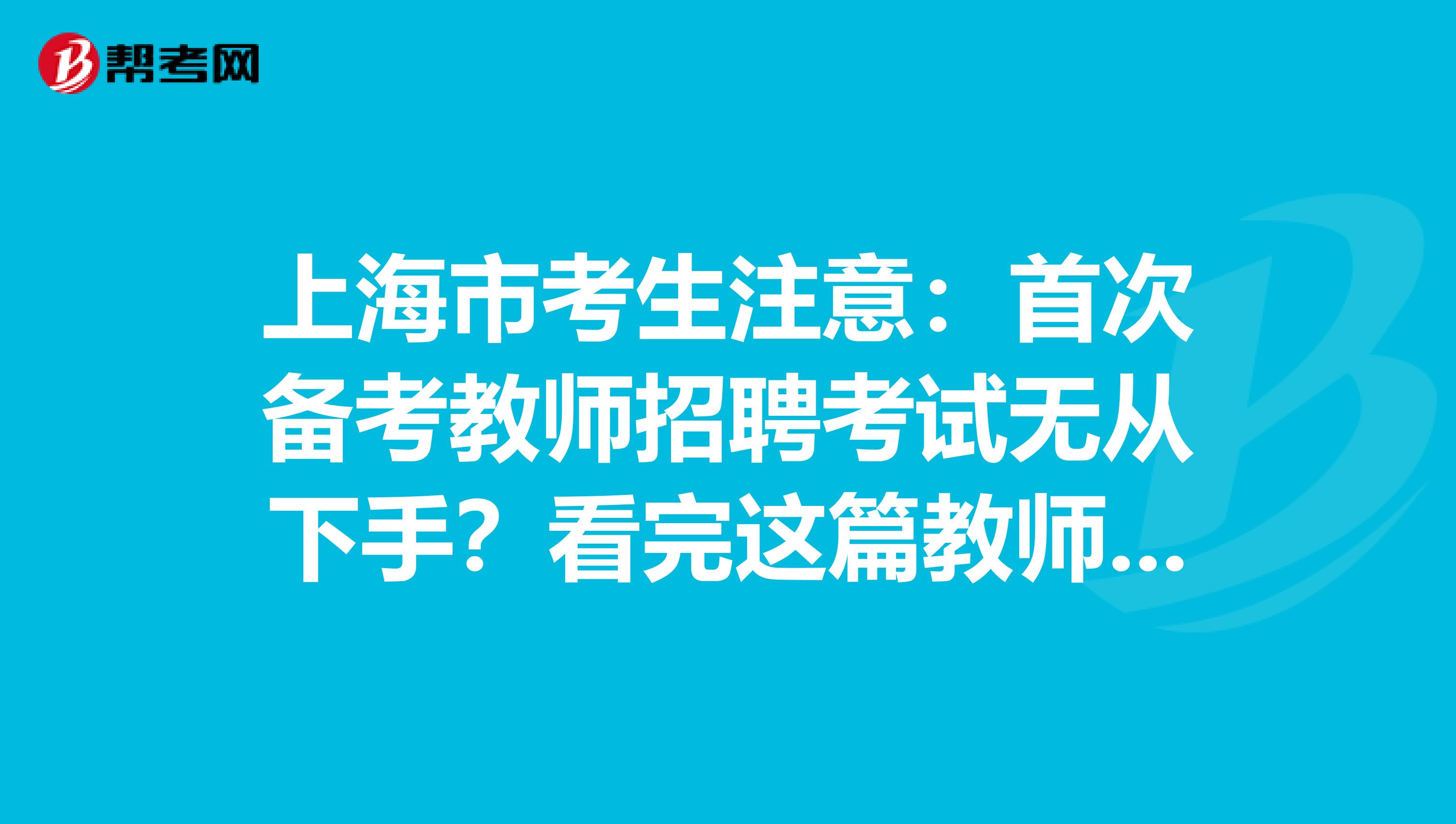 上海市考生注意：首次备考教师招聘考试无从下手？看完这篇教师招聘考试备考攻略就够了！