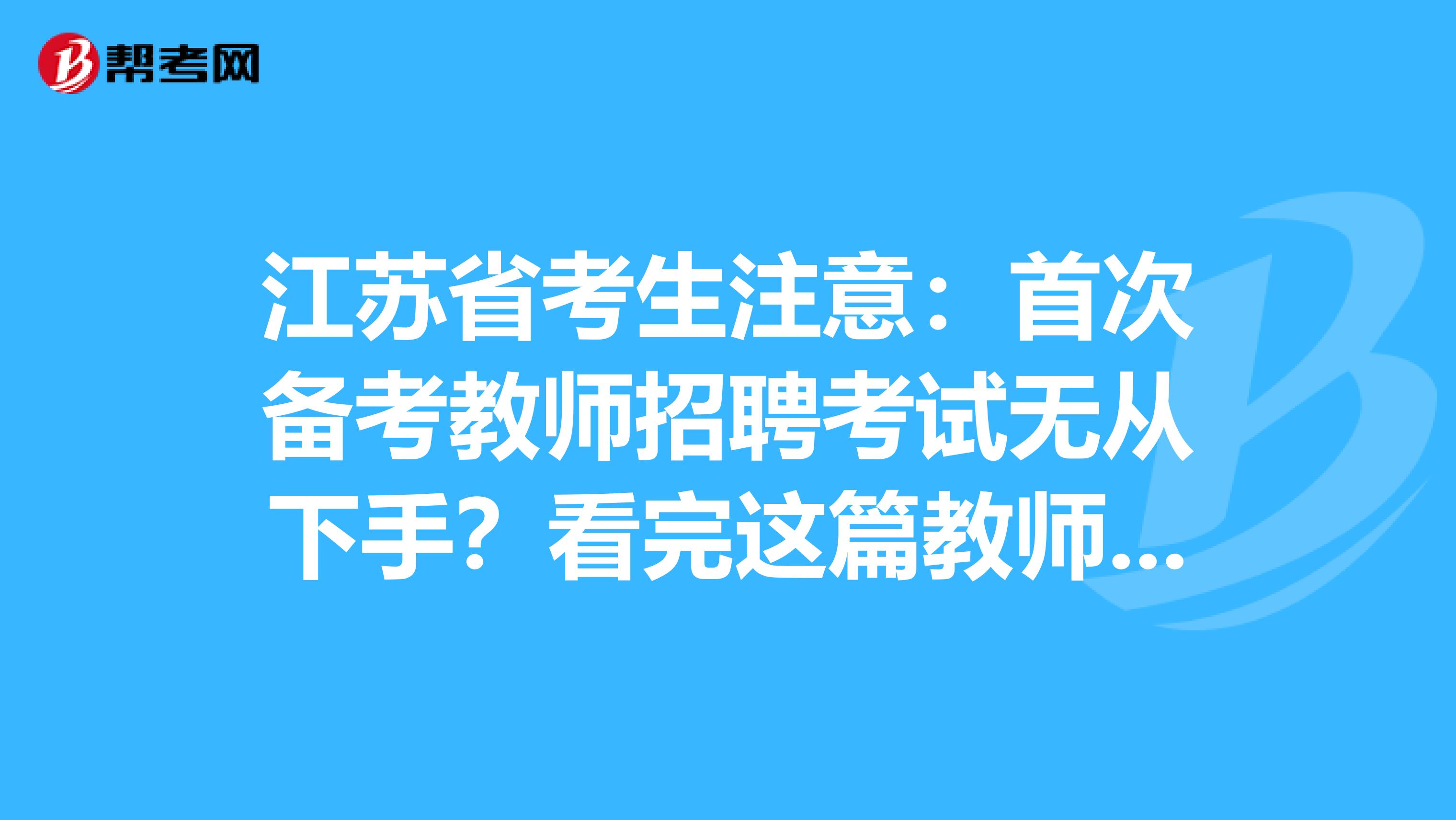 江苏省考生注意：首次备考教师招聘考试无从下手？看完这篇教师招聘考试备考攻略就够了！