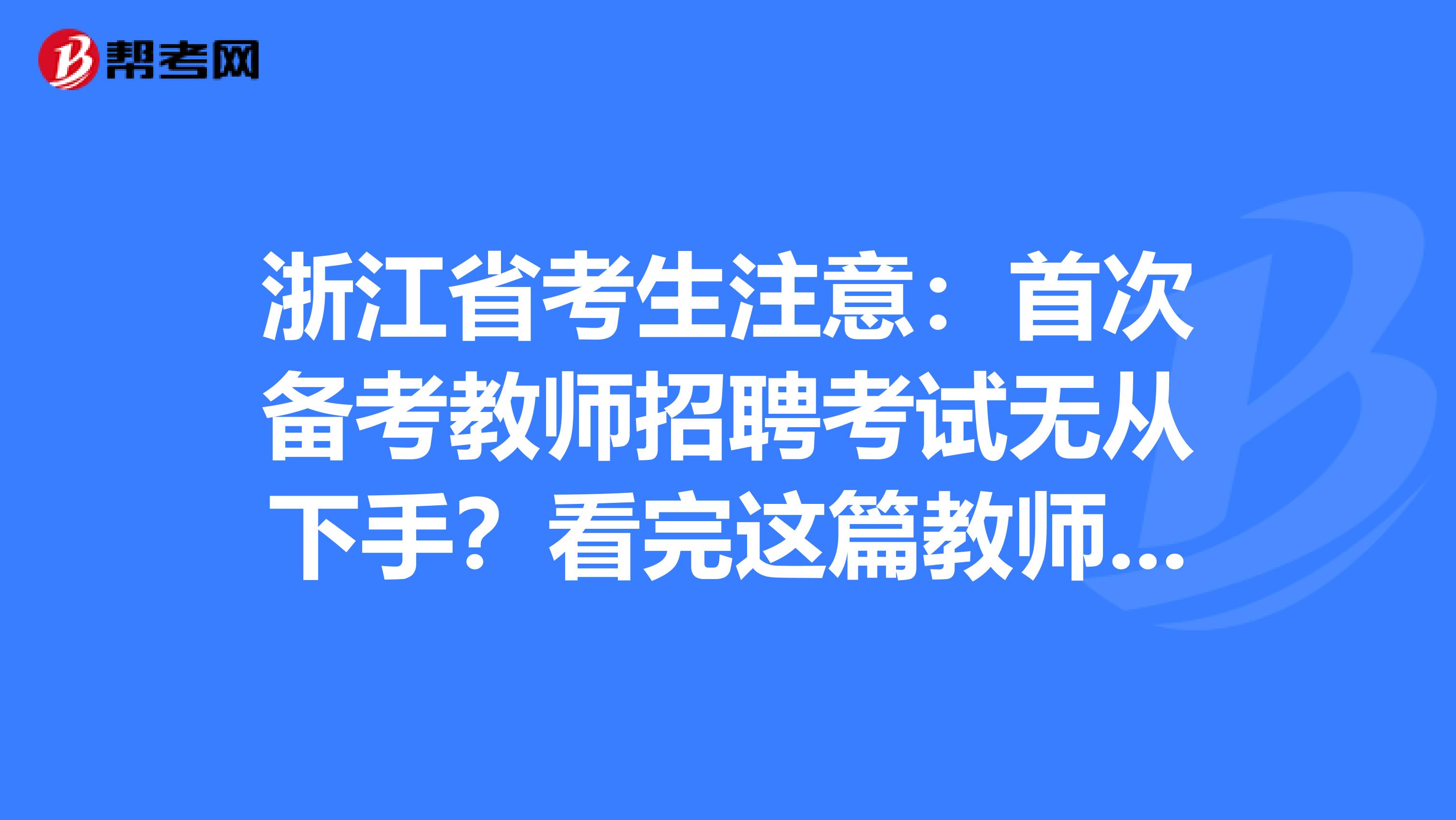 浙江省考生注意：首次备考教师招聘考试无从下手？看完这篇教师招聘考试备考攻略就够了！