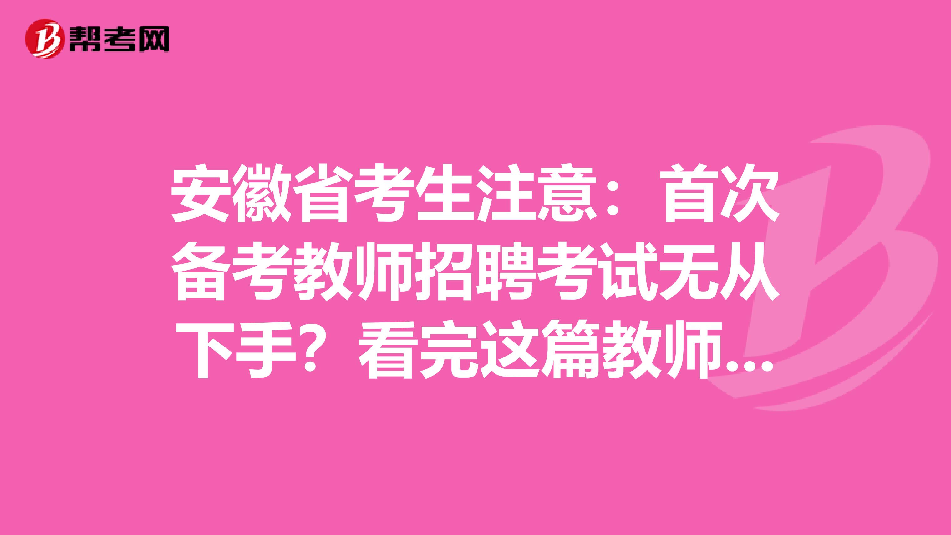 安徽省考生注意：首次备考教师招聘考试无从下手？看完这篇教师招聘考试备考攻略就够了！