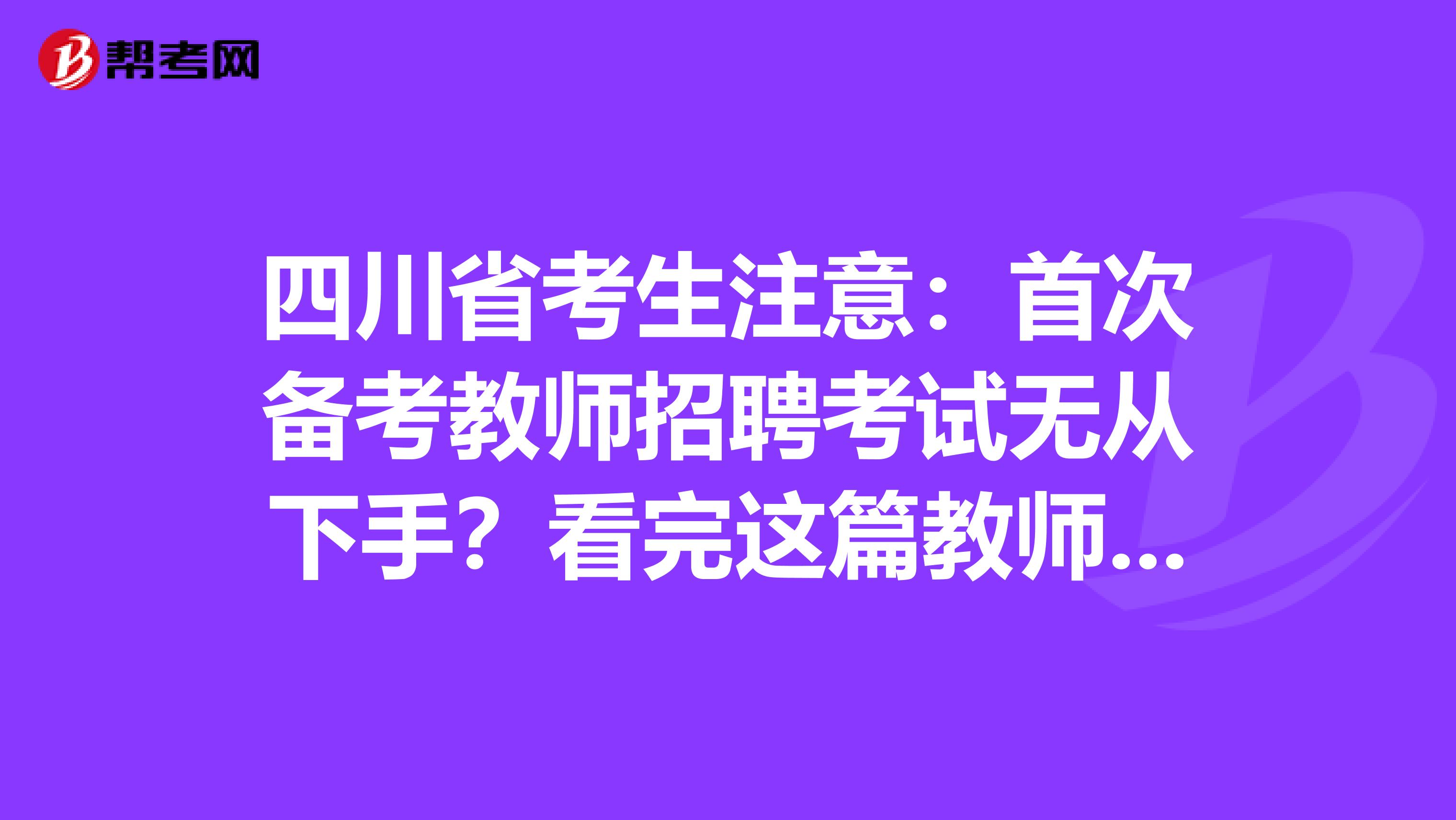 四川省考生注意：首次备考教师招聘考试无从下手？看完这篇教师招聘考试备考攻略就够了！