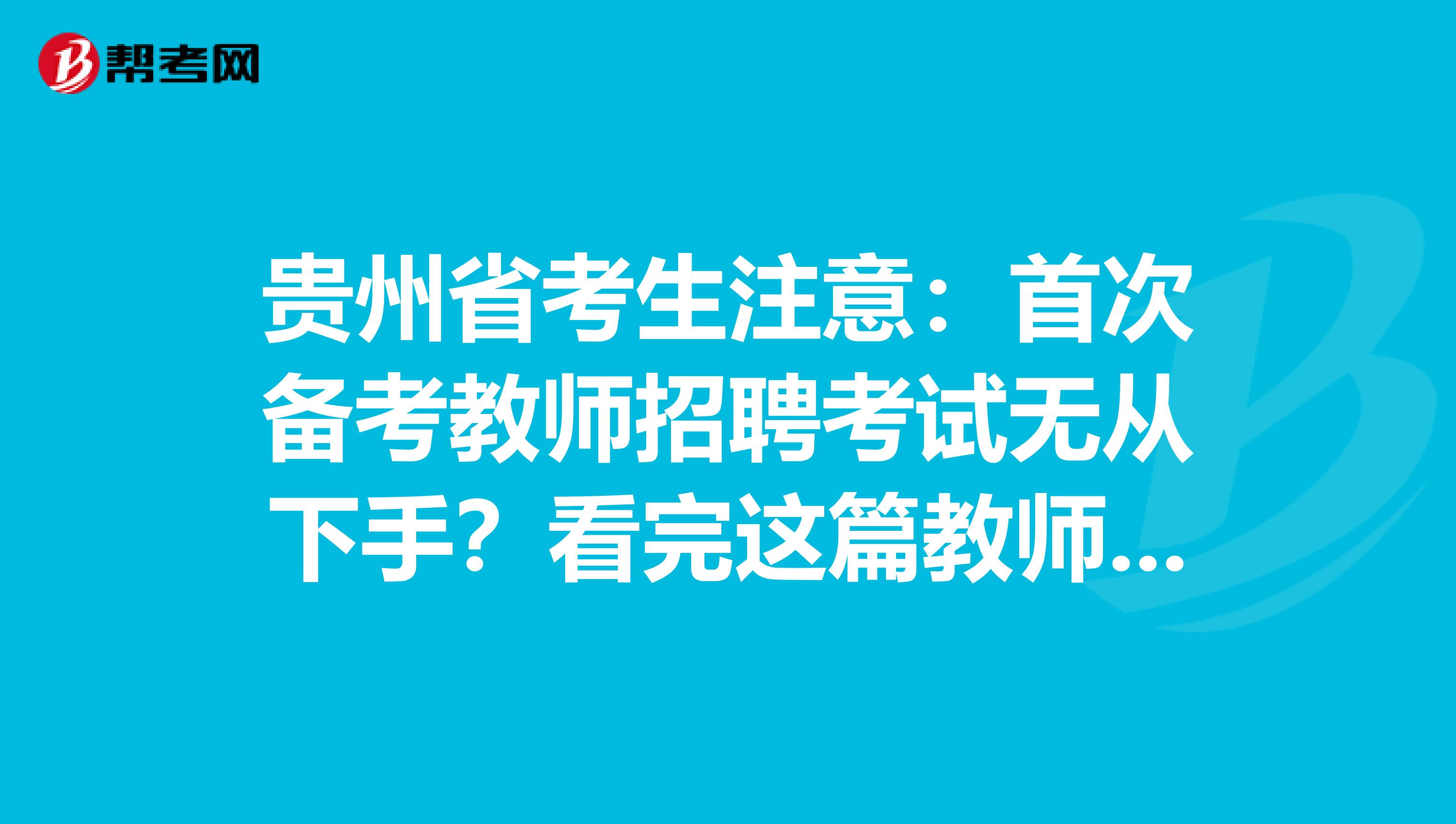 贵州省考生注意：首次备考教师招聘考试无从下手？看完这篇教师招聘考试备考攻略就够了！