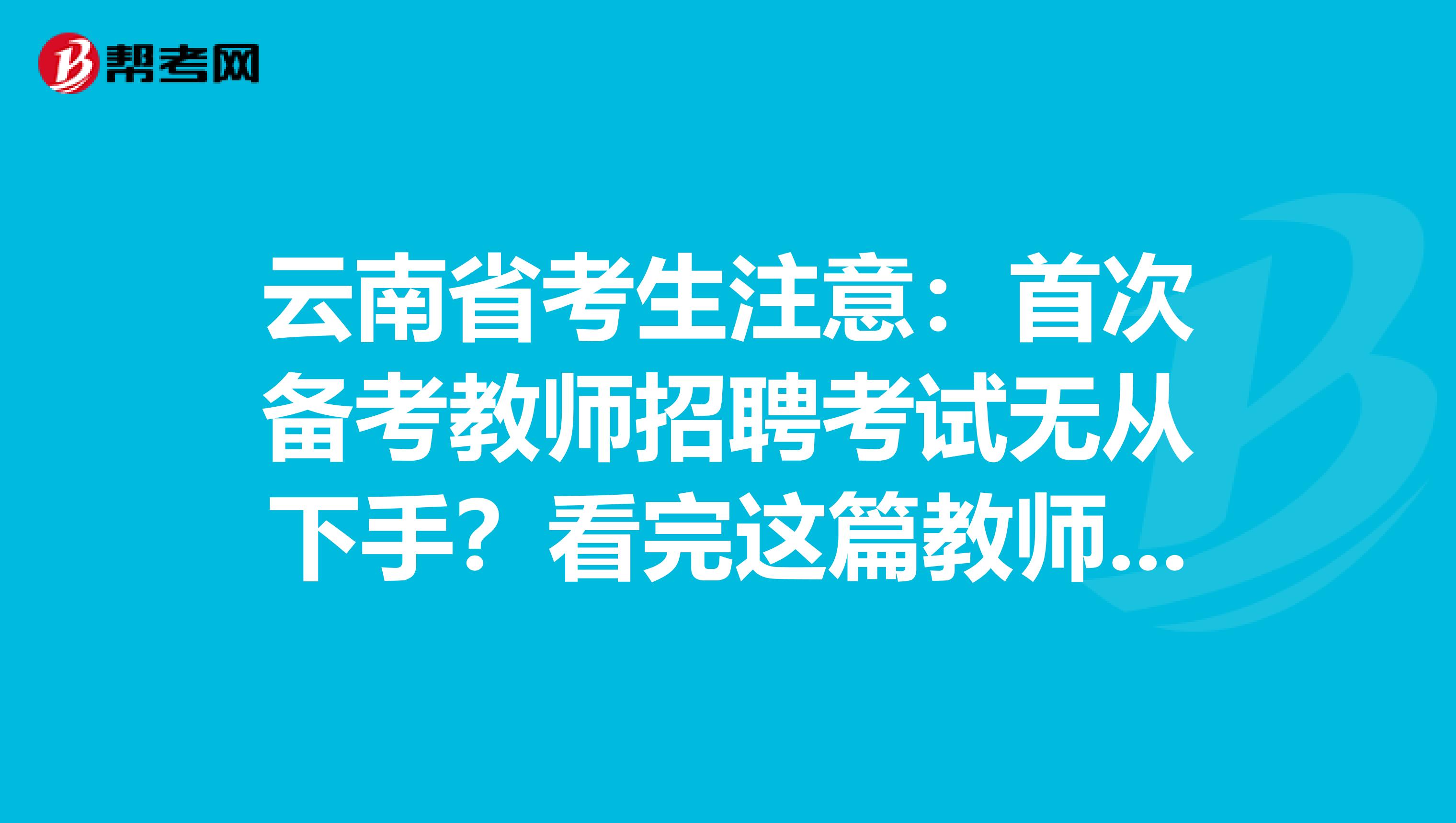 云南省考生注意：首次备考教师招聘考试无从下手？看完这篇教师招聘考试备考攻略就够了！