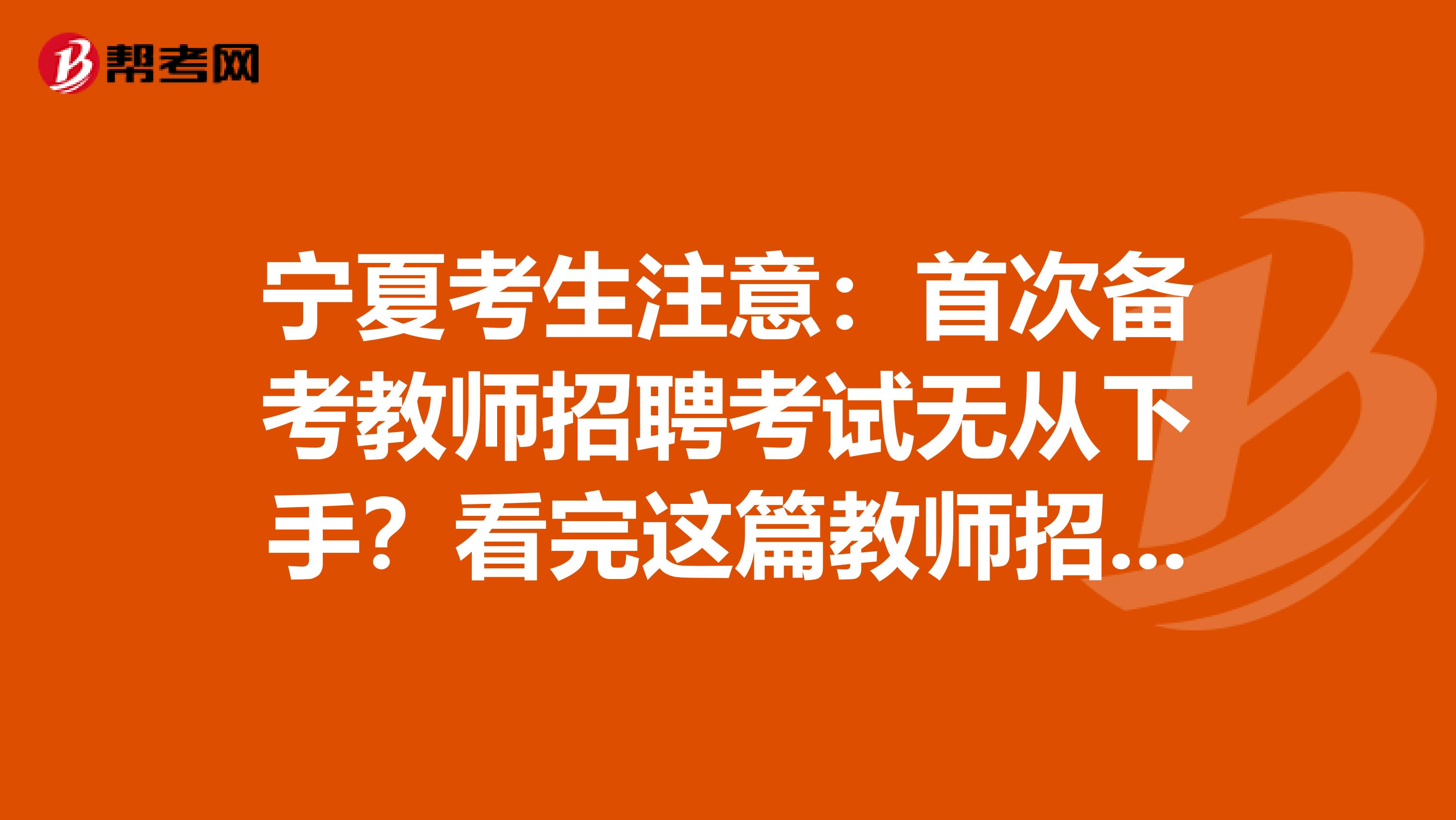 宁夏考生注意：首次备考教师招聘考试无从下手？看完这篇教师招聘考试备考攻略就够了！