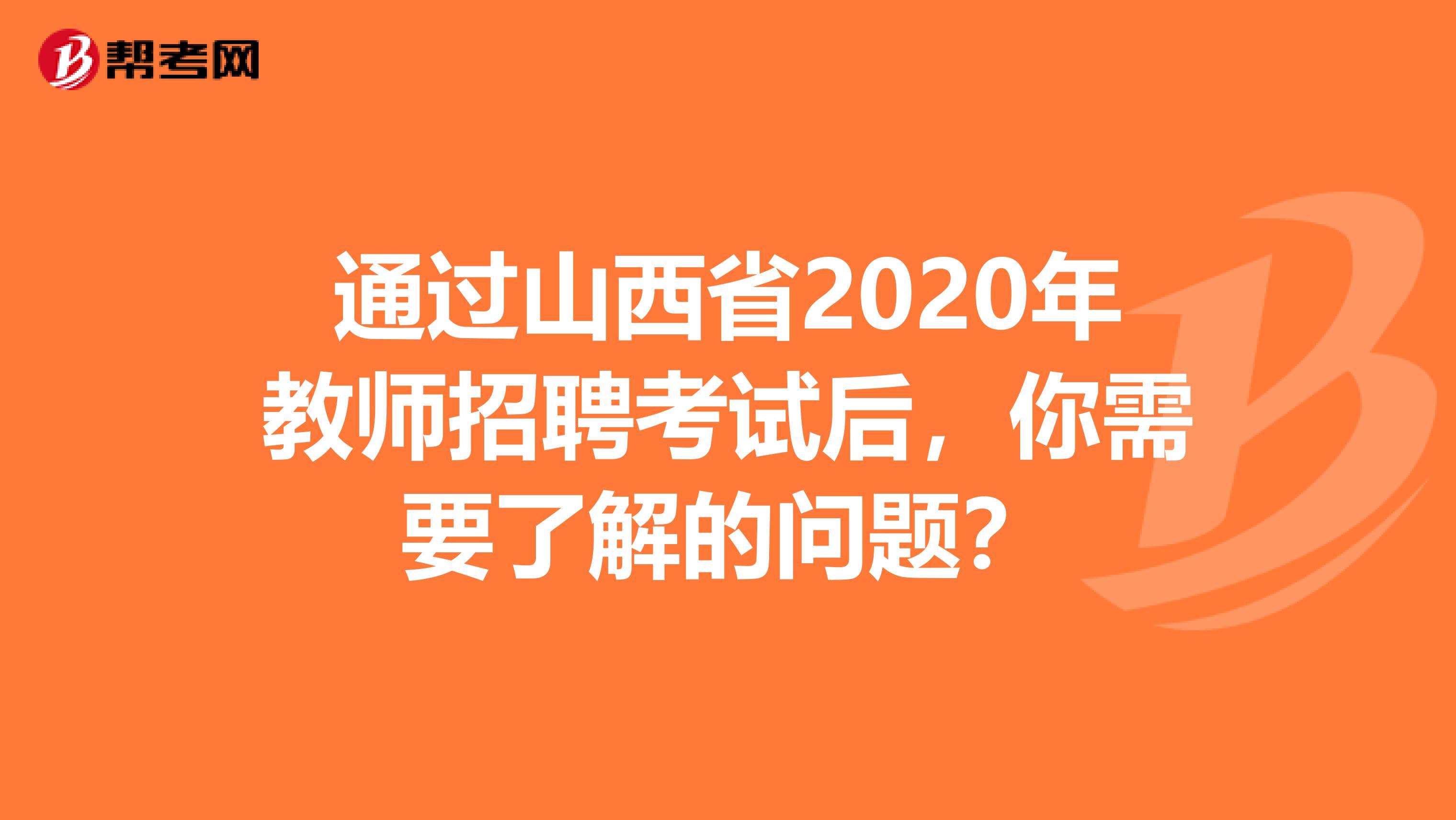 通过山西省2020年教师招聘考试后，你需要了解的问题？