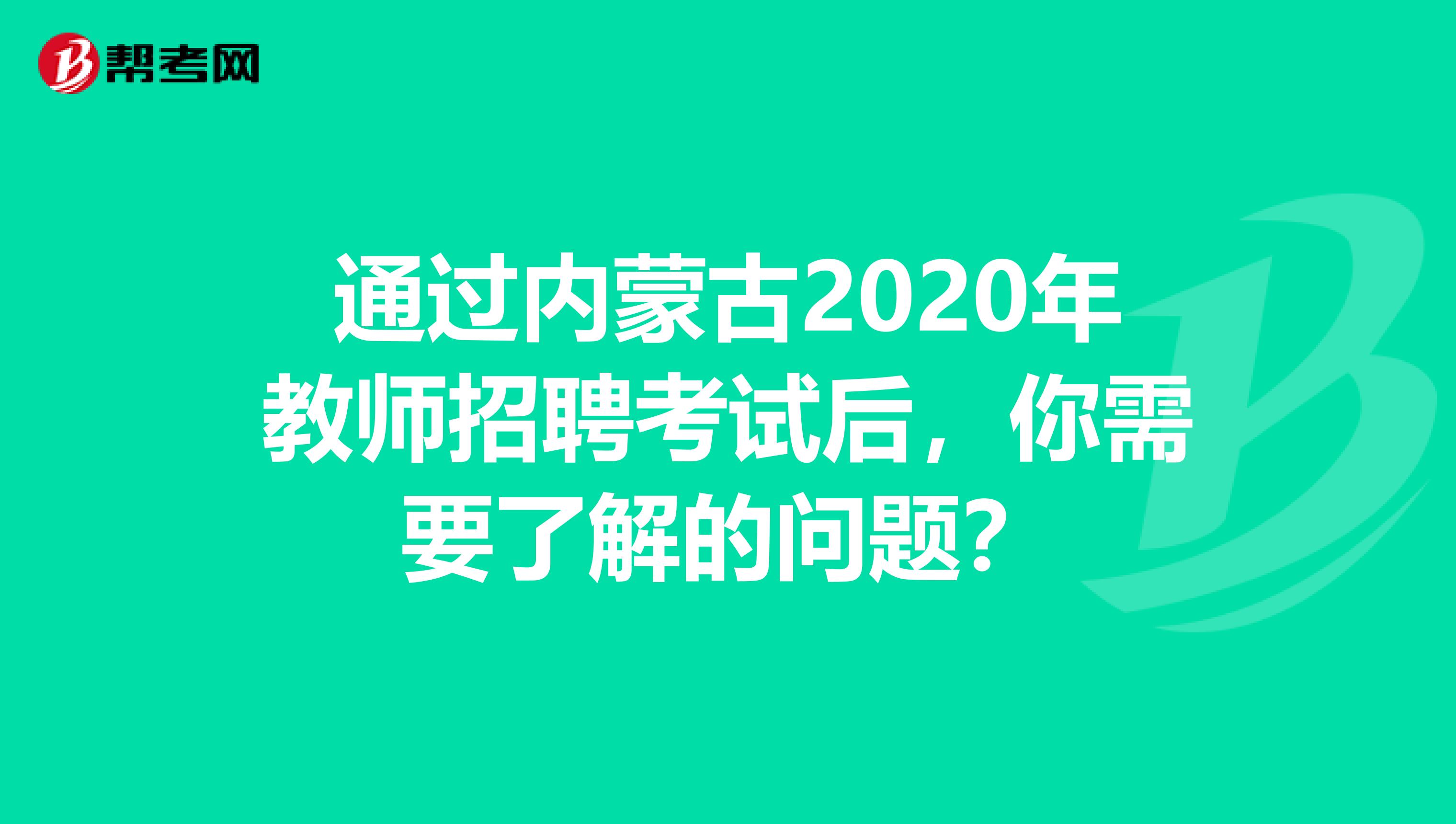 通过内蒙古2020年教师招聘考试后，你需要了解的问题？