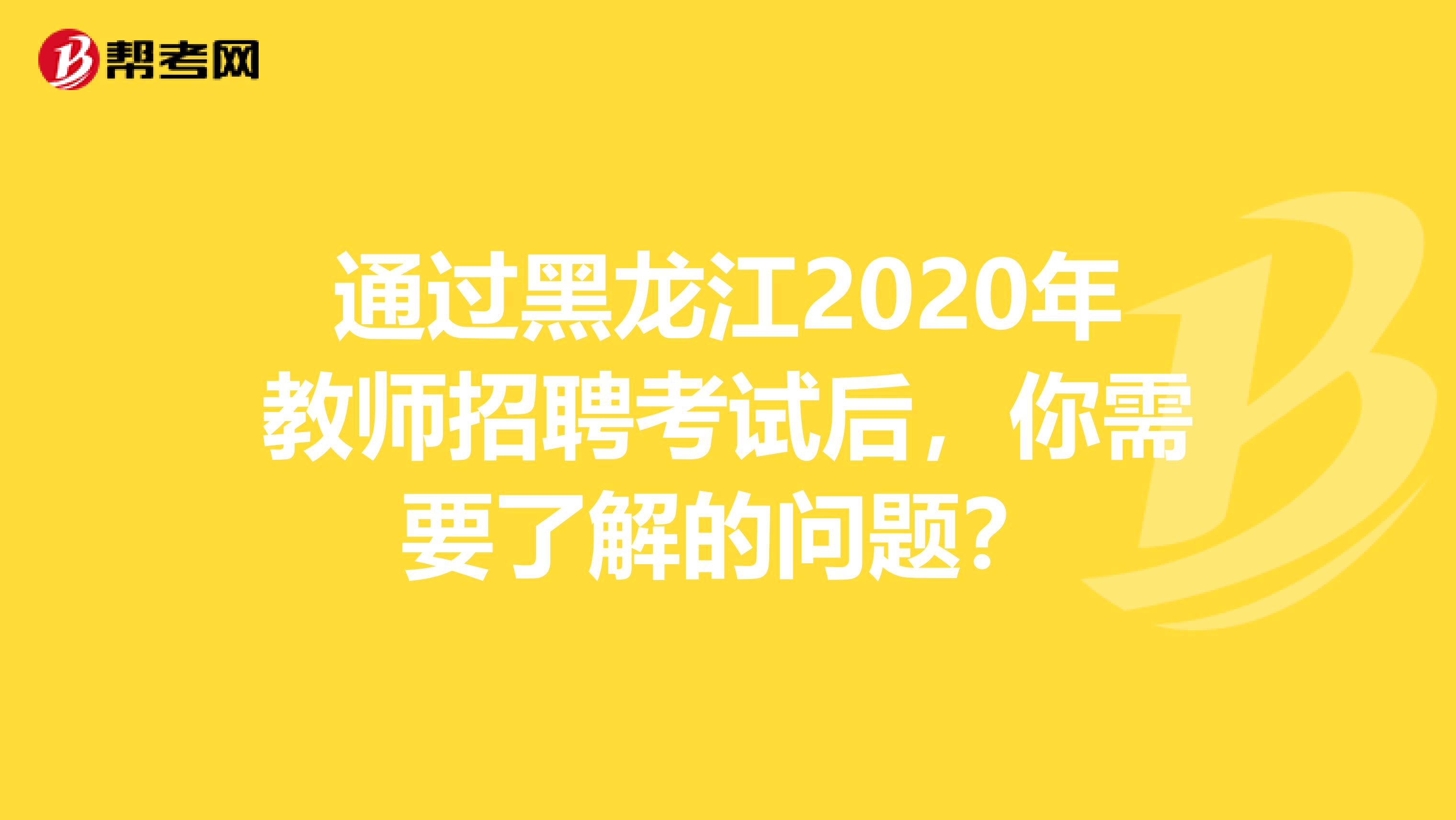 通过黑龙江2020年教师招聘考试后，你需要了解的问题？
