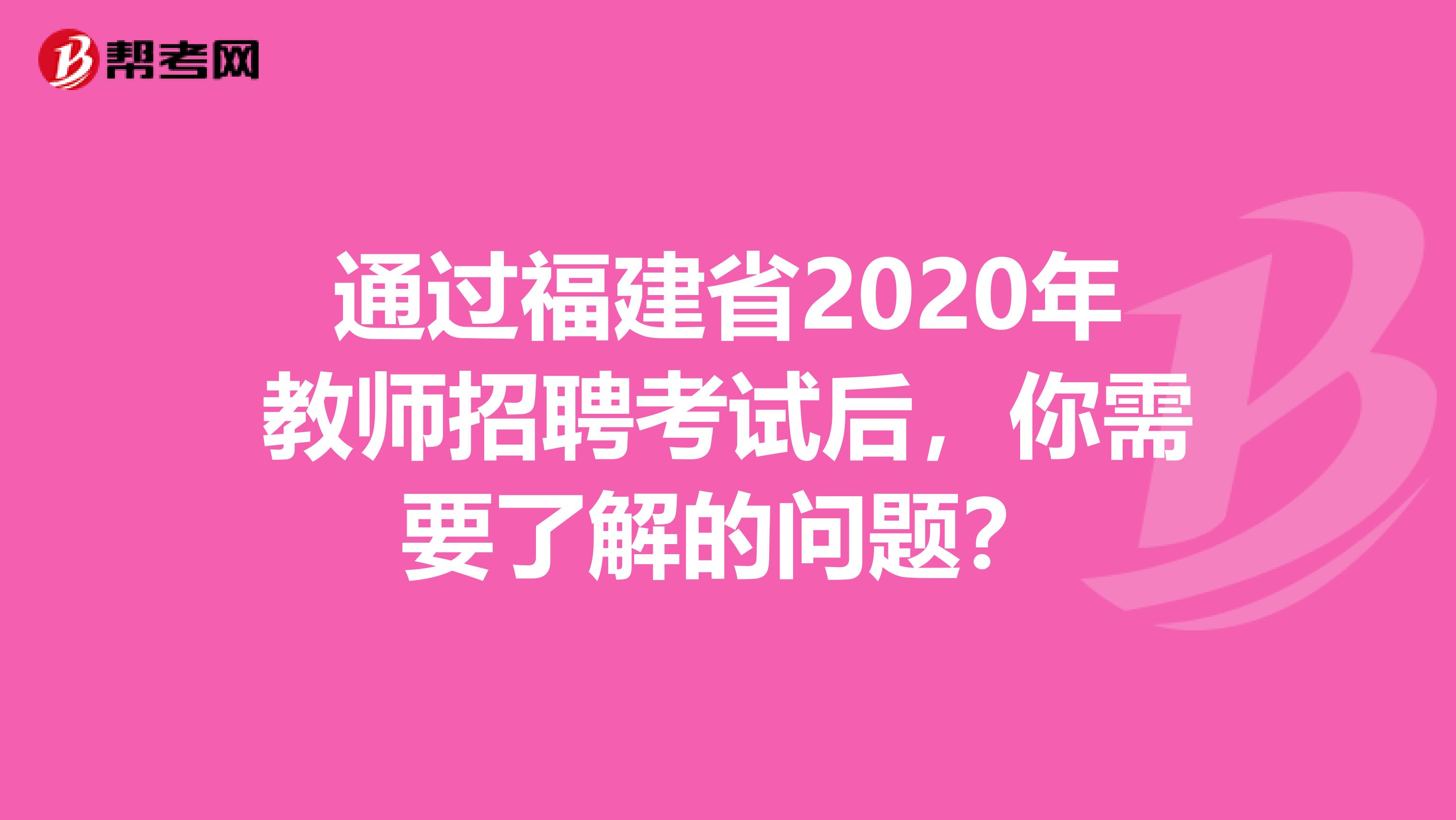 通过福建省2020年教师招聘考试后，你需要了解的问题？