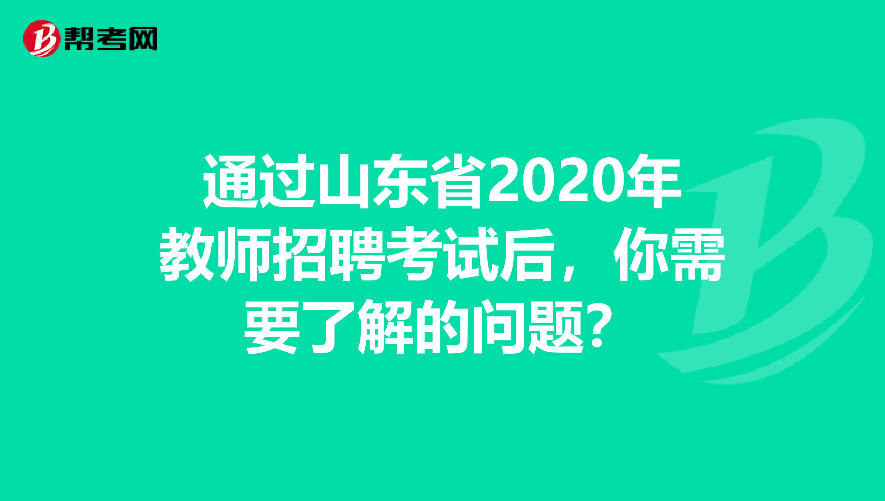 通过山东省2020年教师招聘考试后，你需要了解的问题？