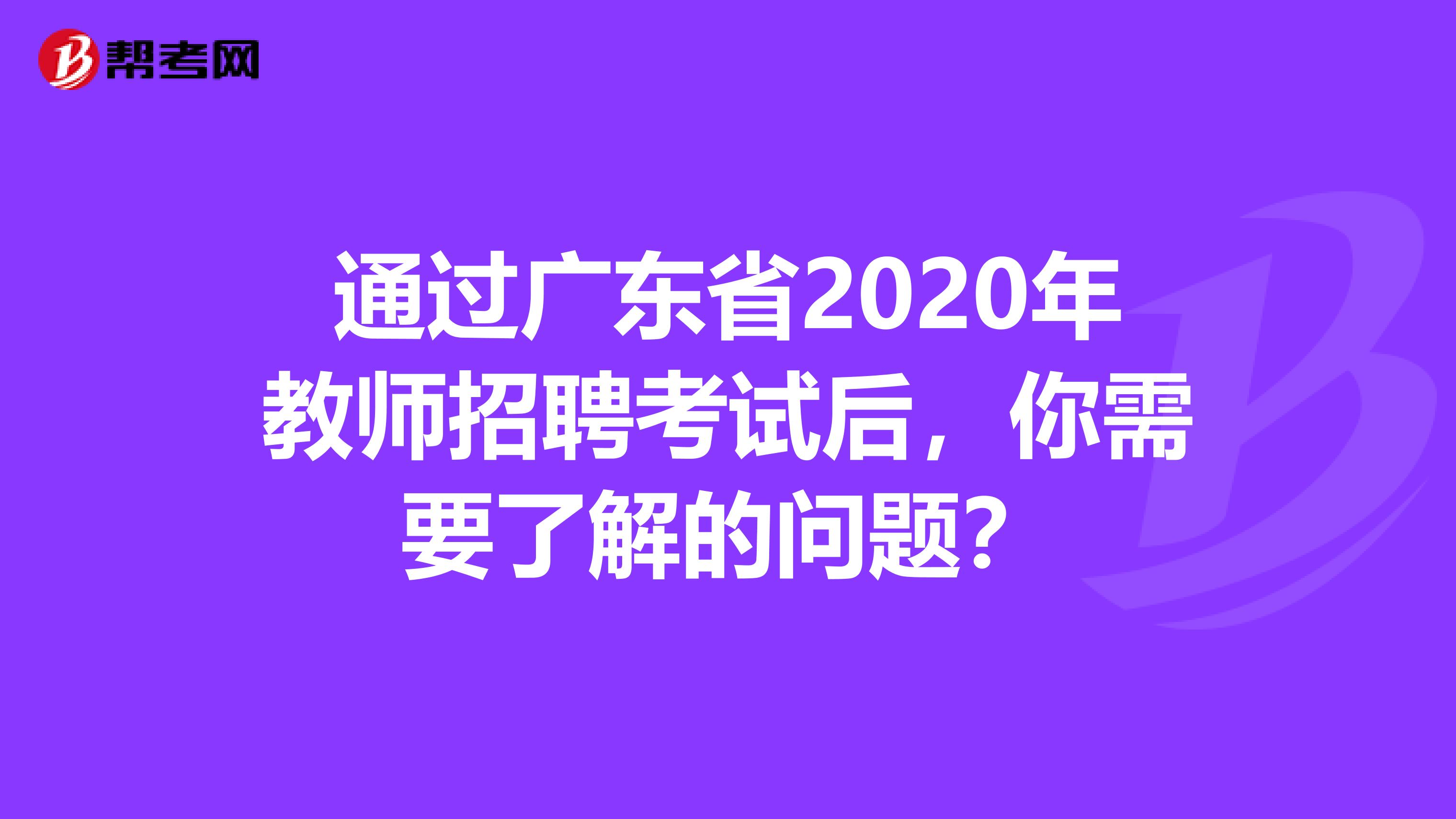 通过广东省2020年教师招聘考试后，你需要了解的问题？
