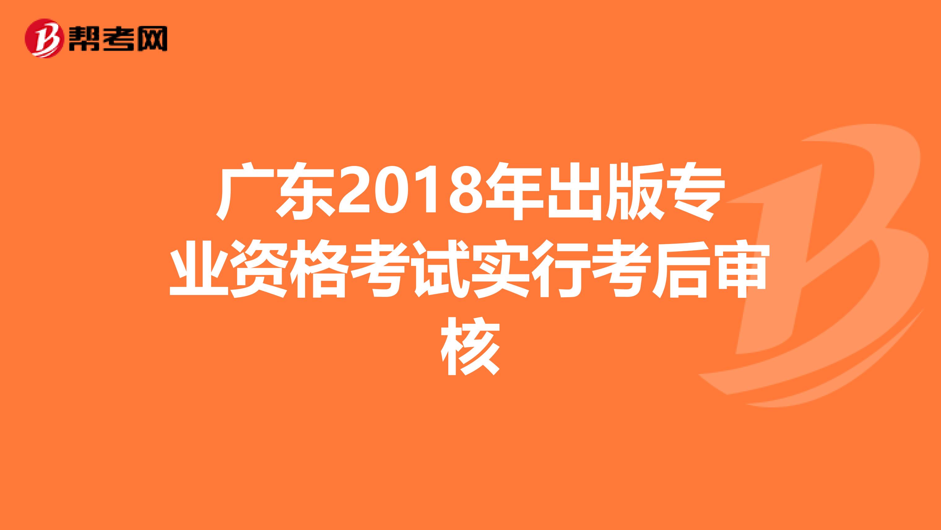 广东2018年出版专业资格考试实行考后审核