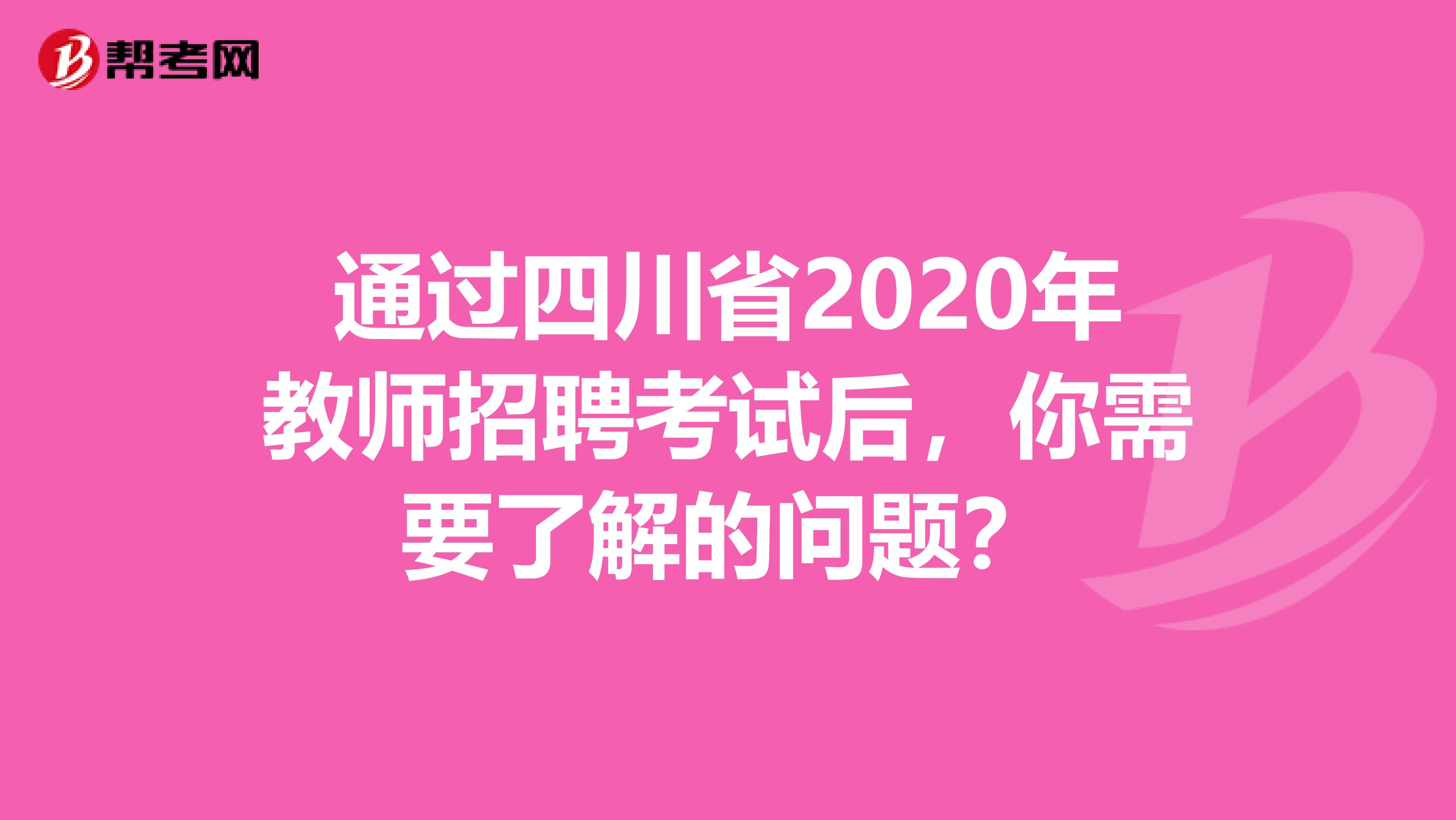 通过四川省2020年教师招聘考试后，你需要了解的问题？
