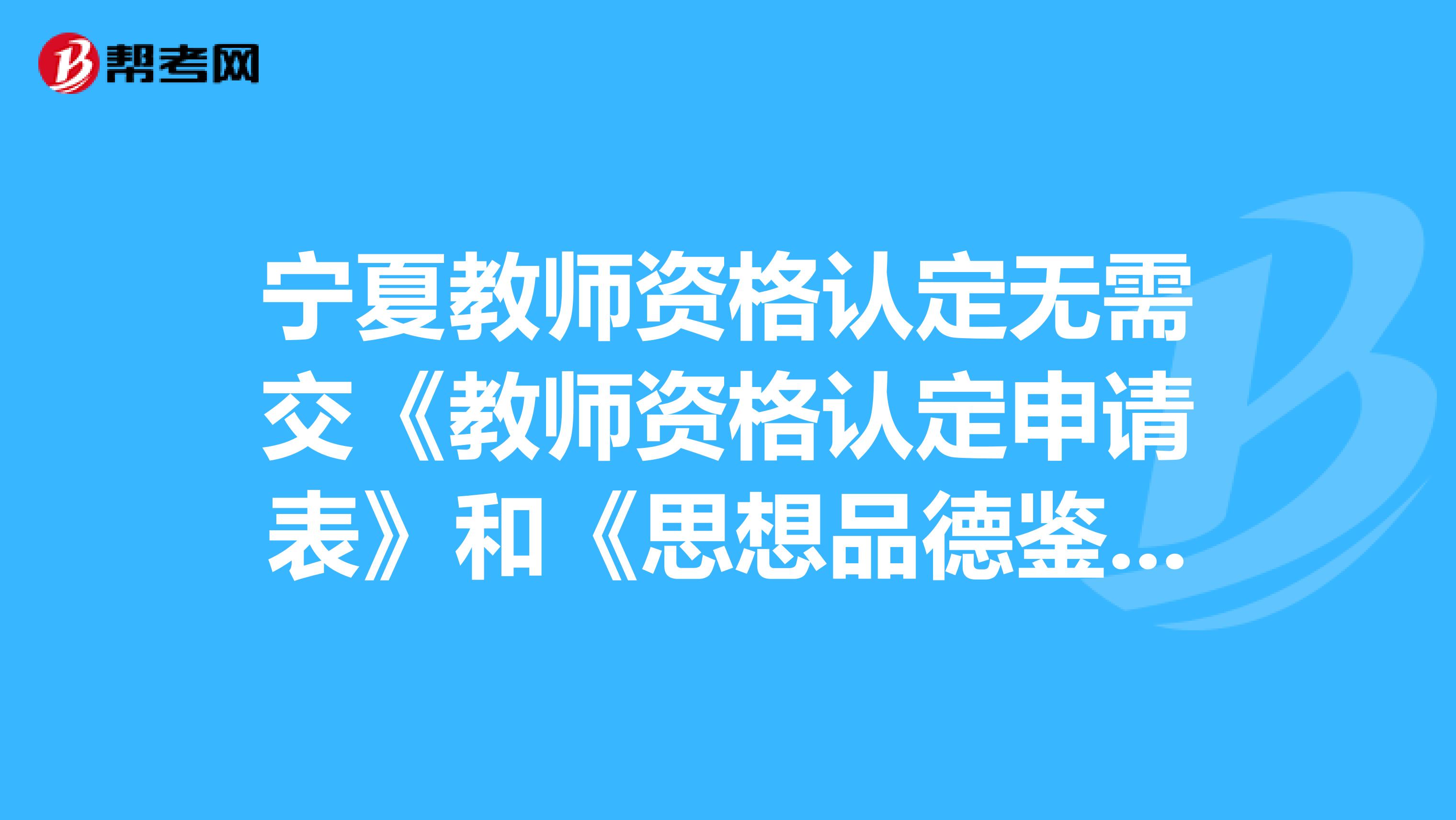 宁夏教师资格认定无需交《教师资格认定申请表》和《思想品德鉴定表》，是真的吗？