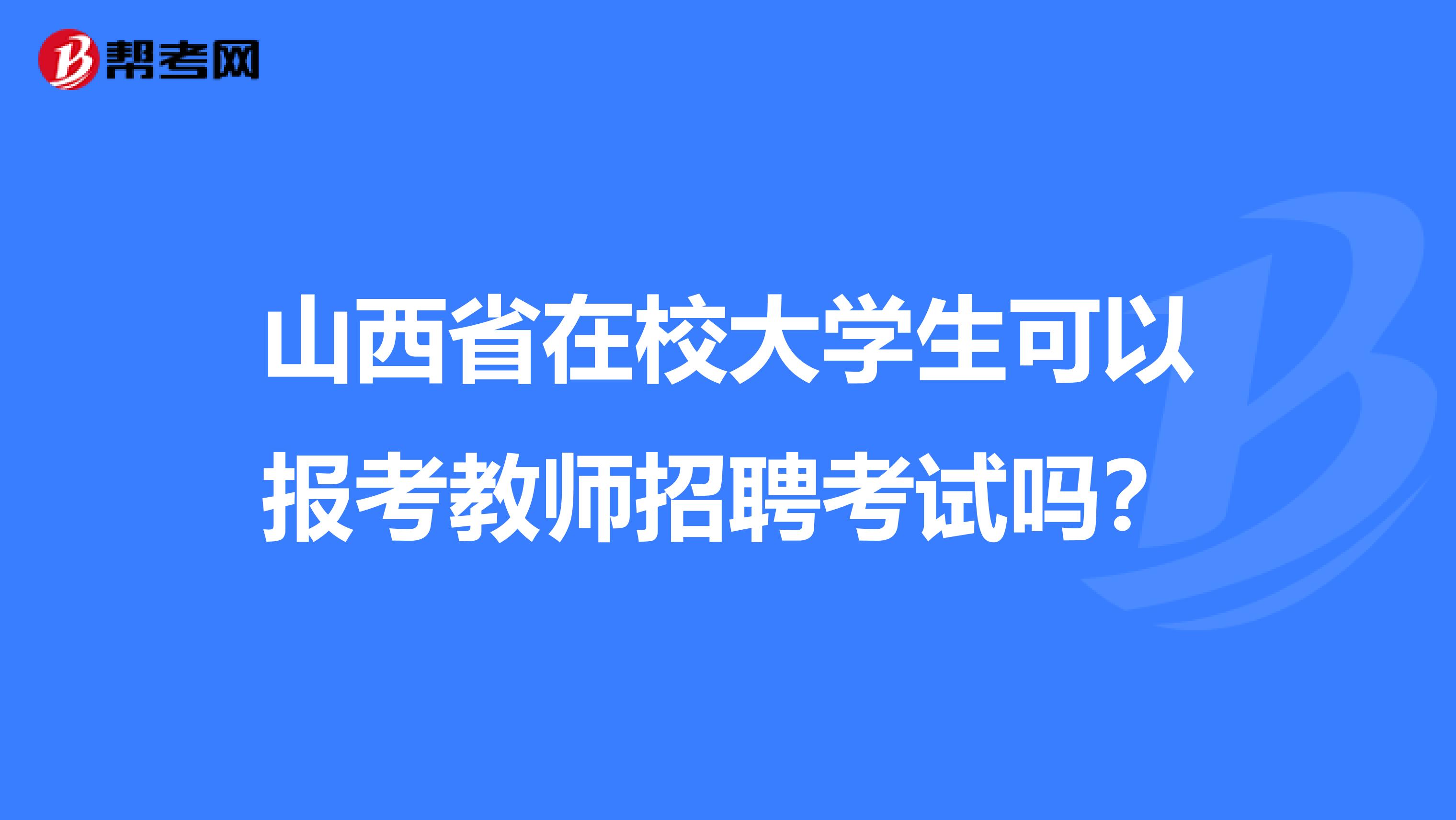 山西省在校大学生可以报考教师招聘考试吗？