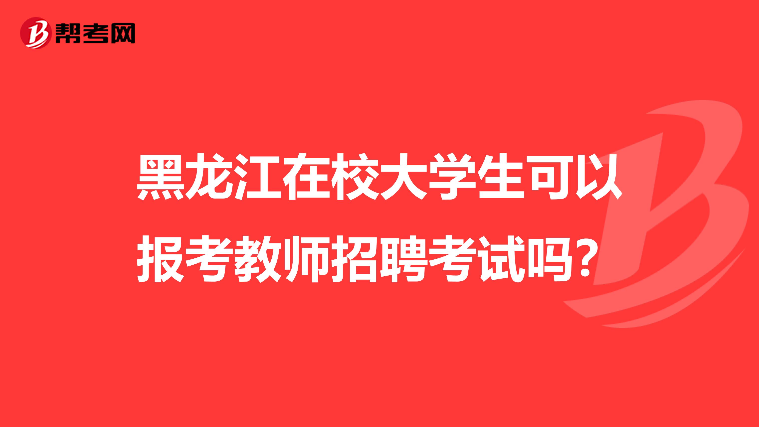 黑龙江在校大学生可以报考教师招聘考试吗？