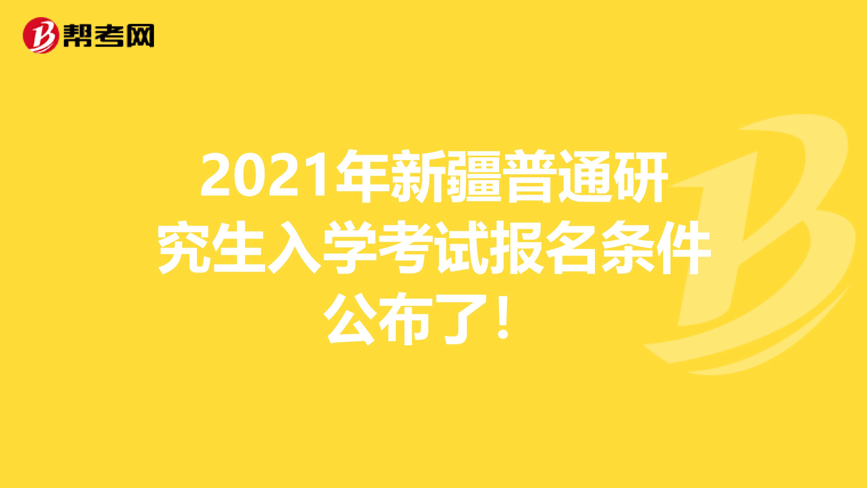 2021年新疆普通研究生入学考试报名条件公布了！