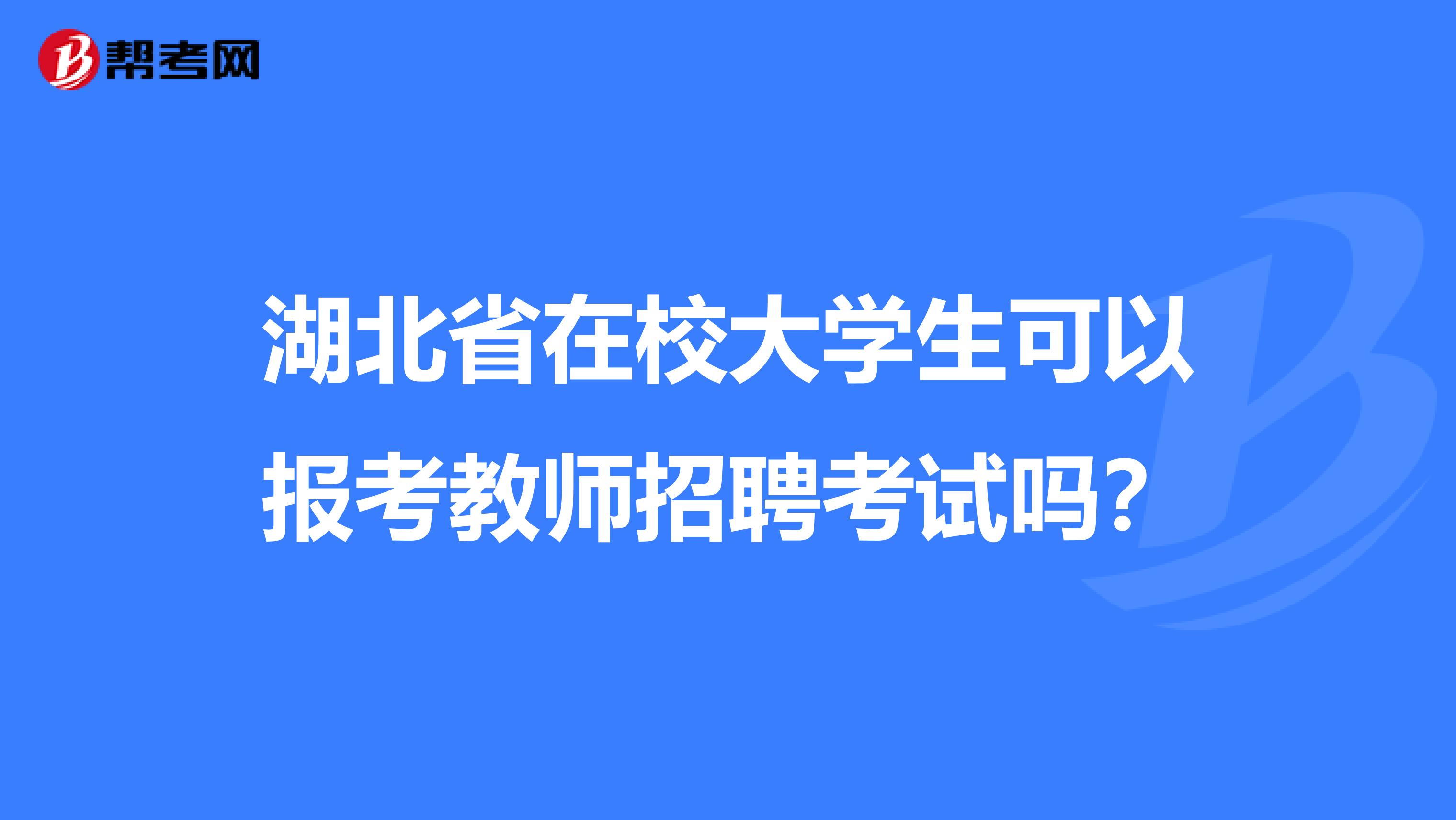 湖北省在校大学生可以报考教师招聘考试吗？