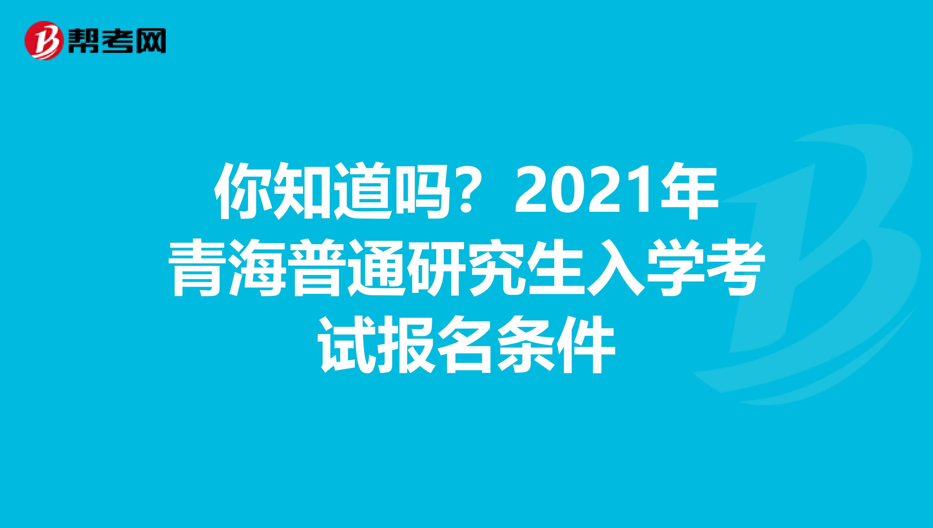 你知道吗？2021年青海普通研究生入学考试报名条件