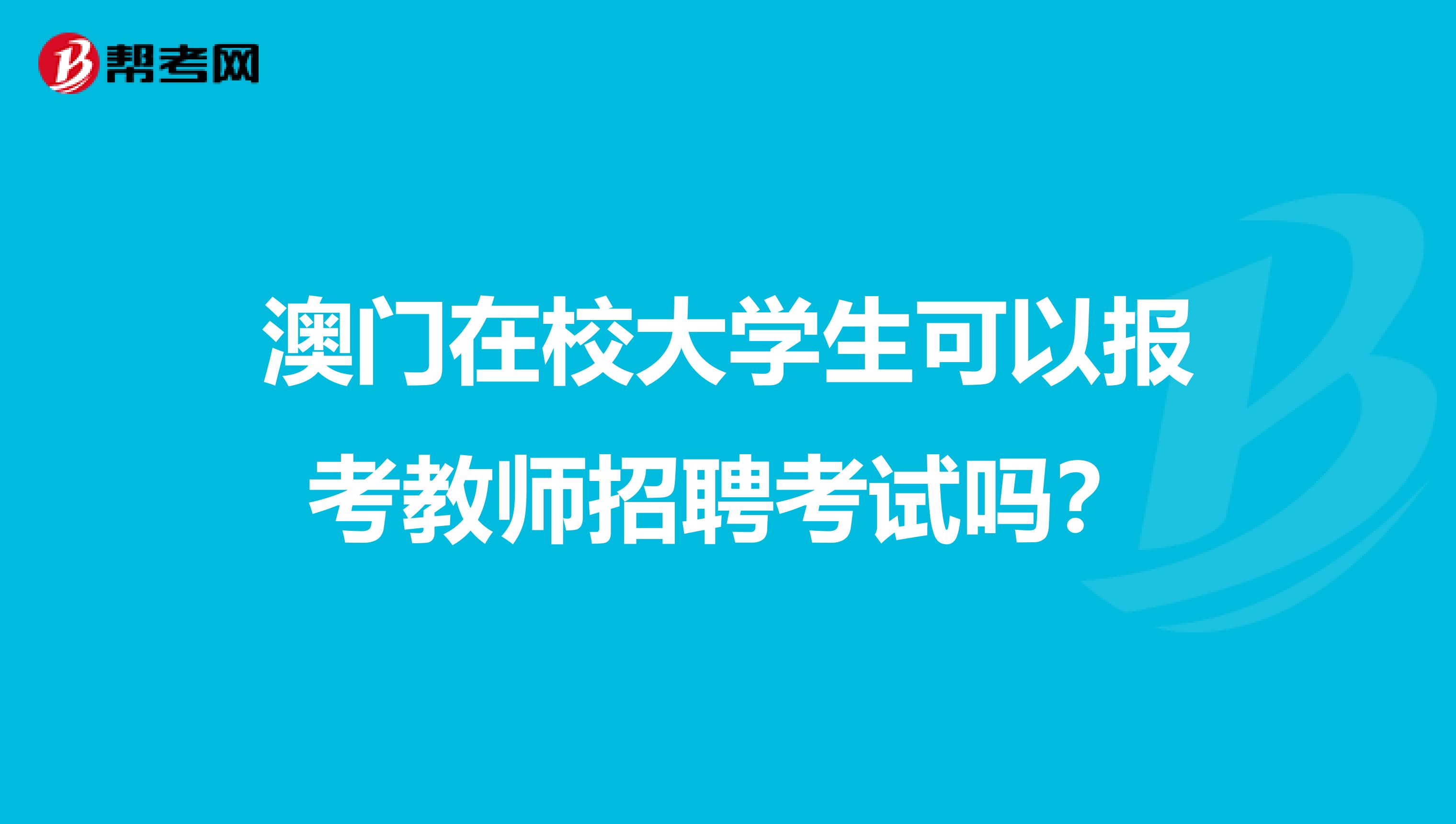 澳门在校大学生可以报考教师招聘考试吗？