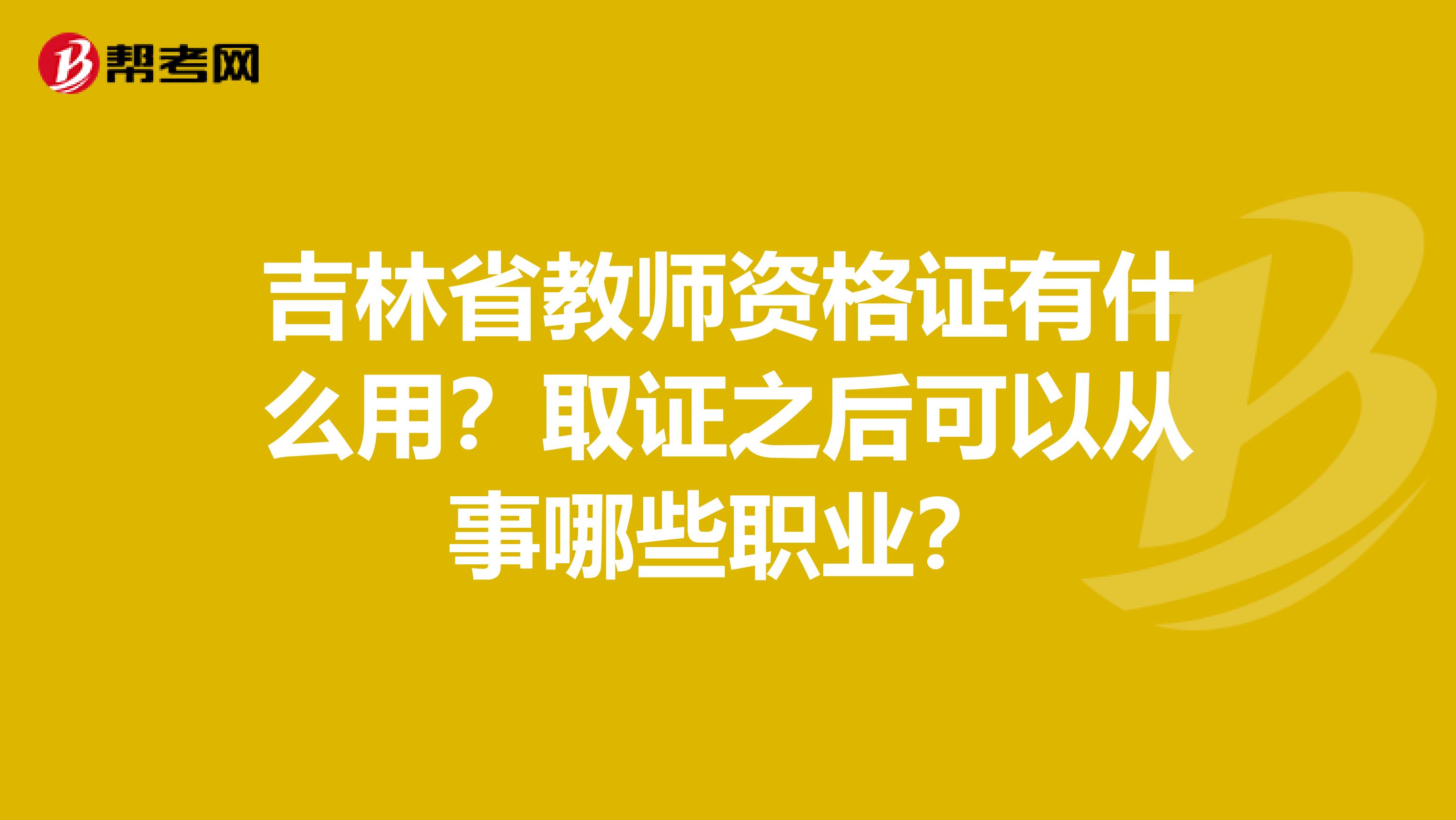 吉林省教师资格证有什么用？取证之后可以从事哪些职业？