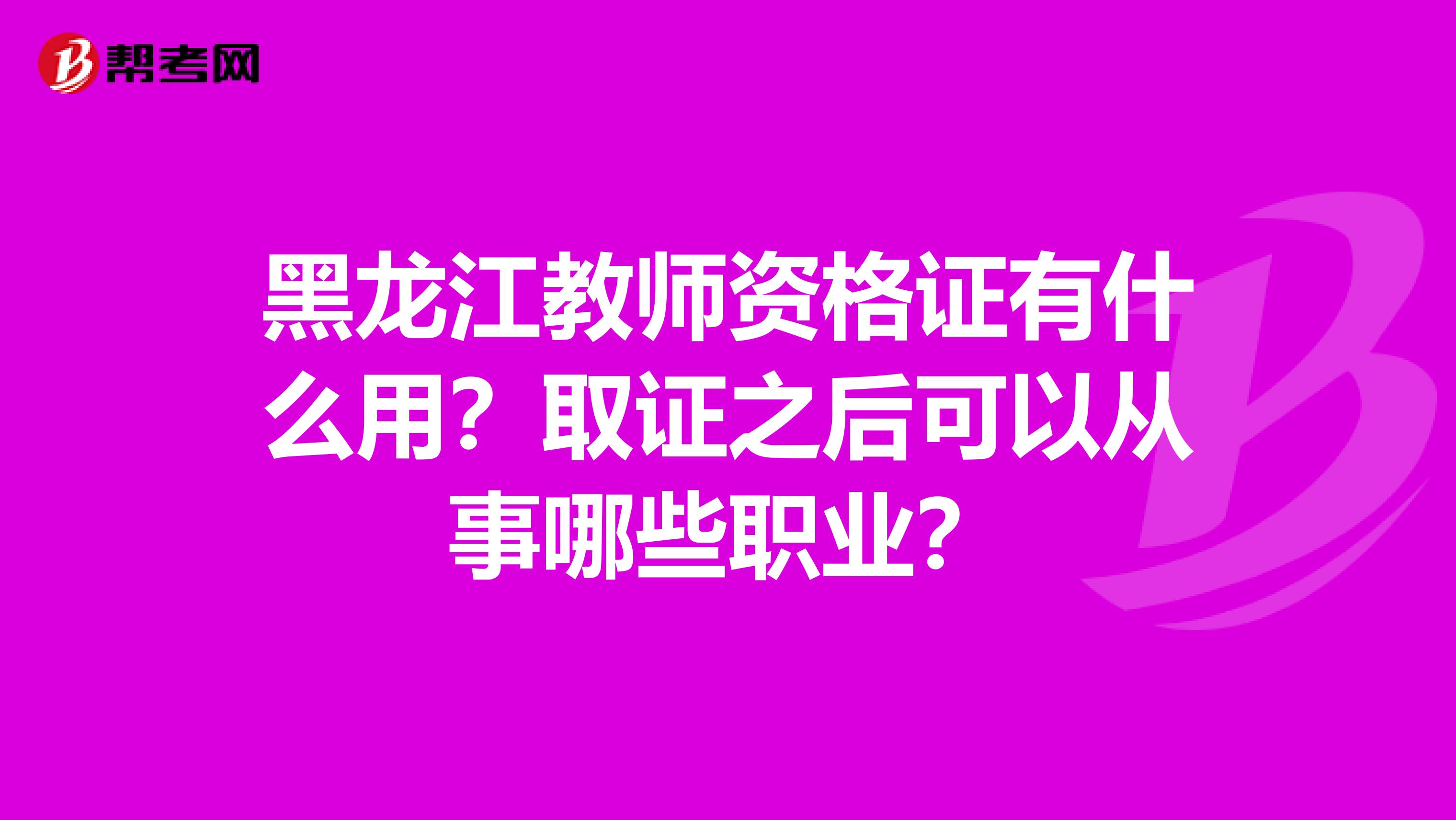 黑龙江教师资格证有什么用？取证之后可以从事哪些职业？