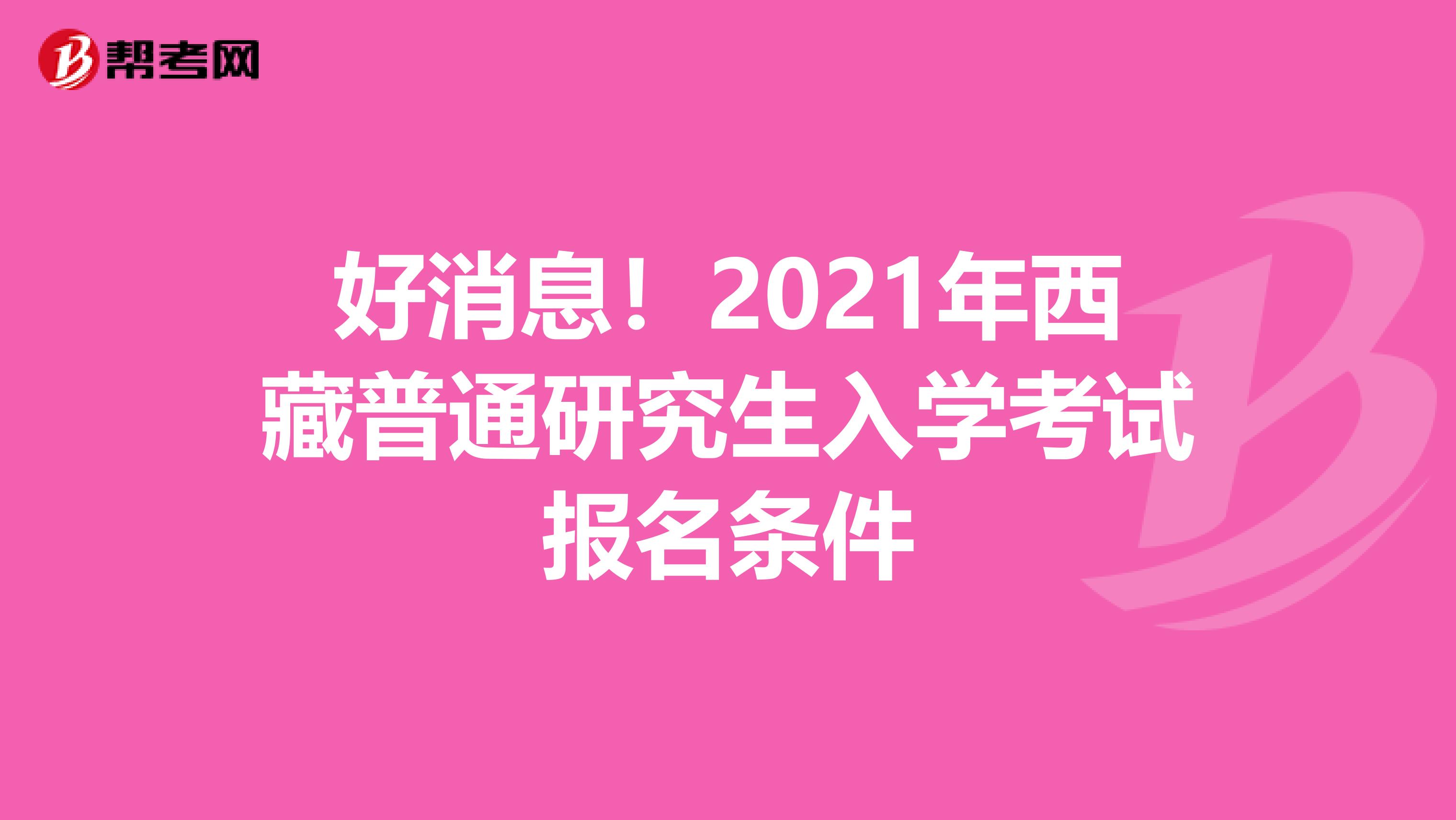 好消息！2021年西藏普通研究生入学考试报名条件