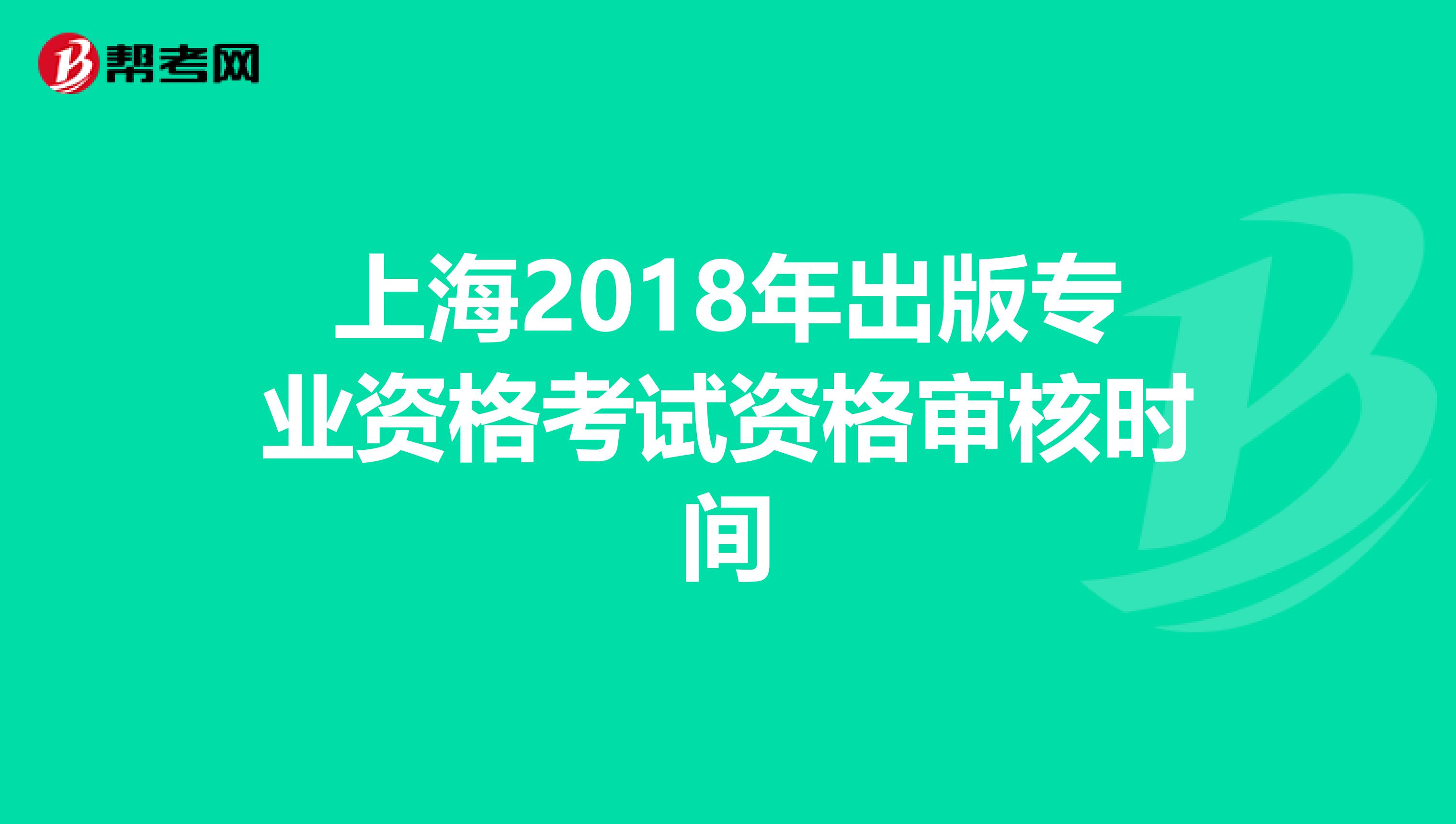 上海2018年出版专业资格考试资格审核时间