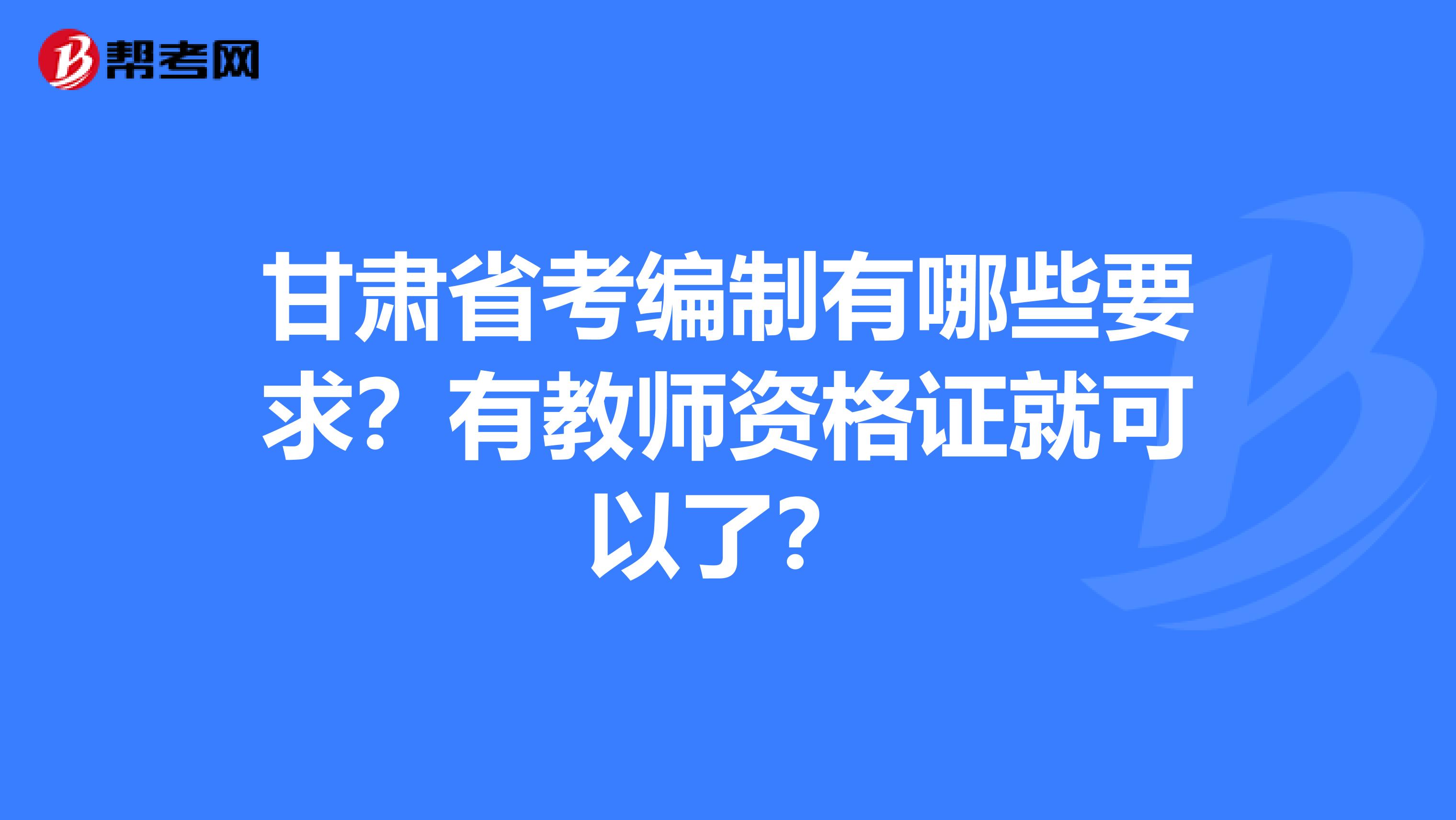 甘肃省考编制有哪些要求？有教师资格证就可以了？