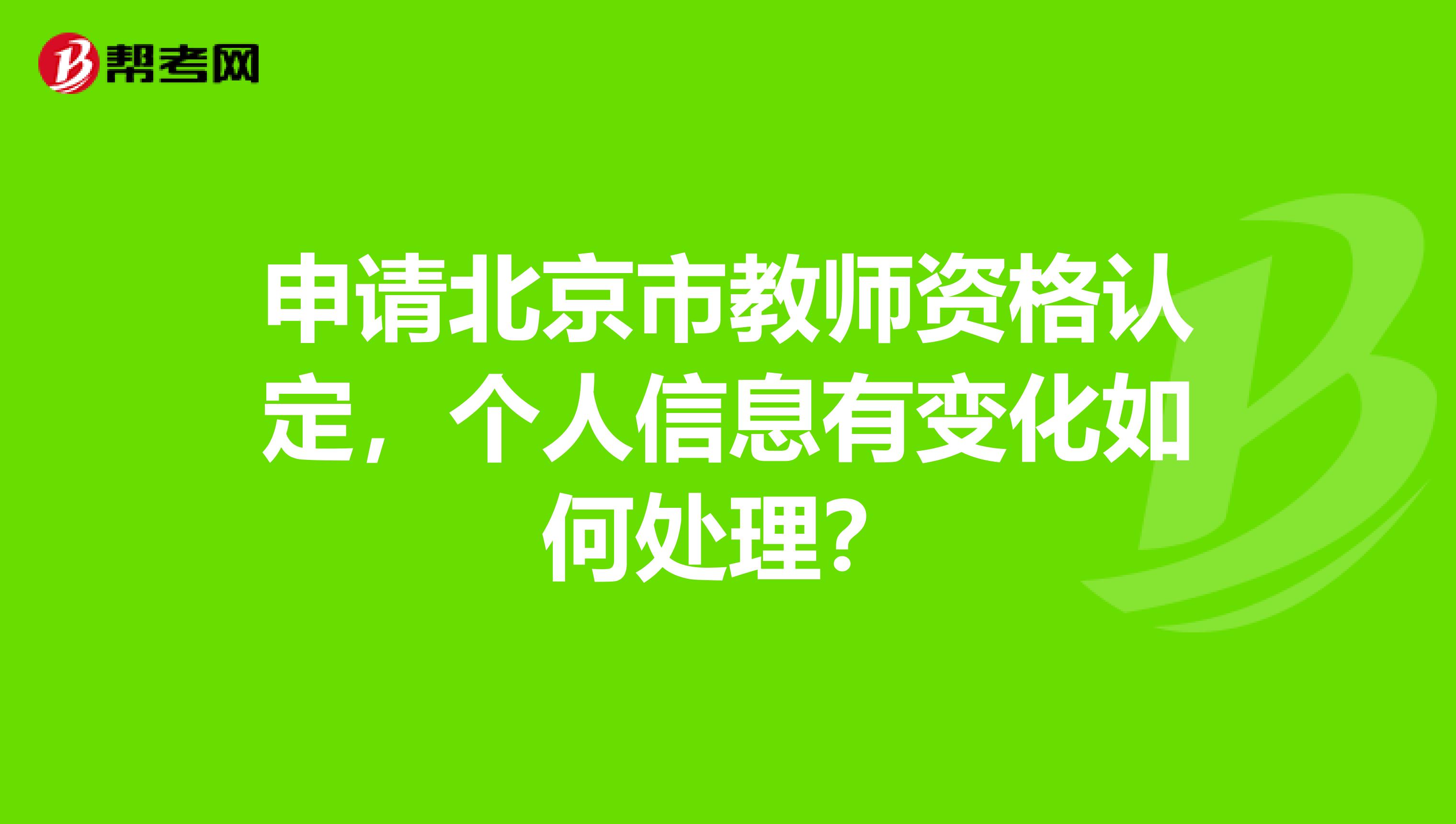 申请北京市教师资格认定，个人信息有变化如何处理？