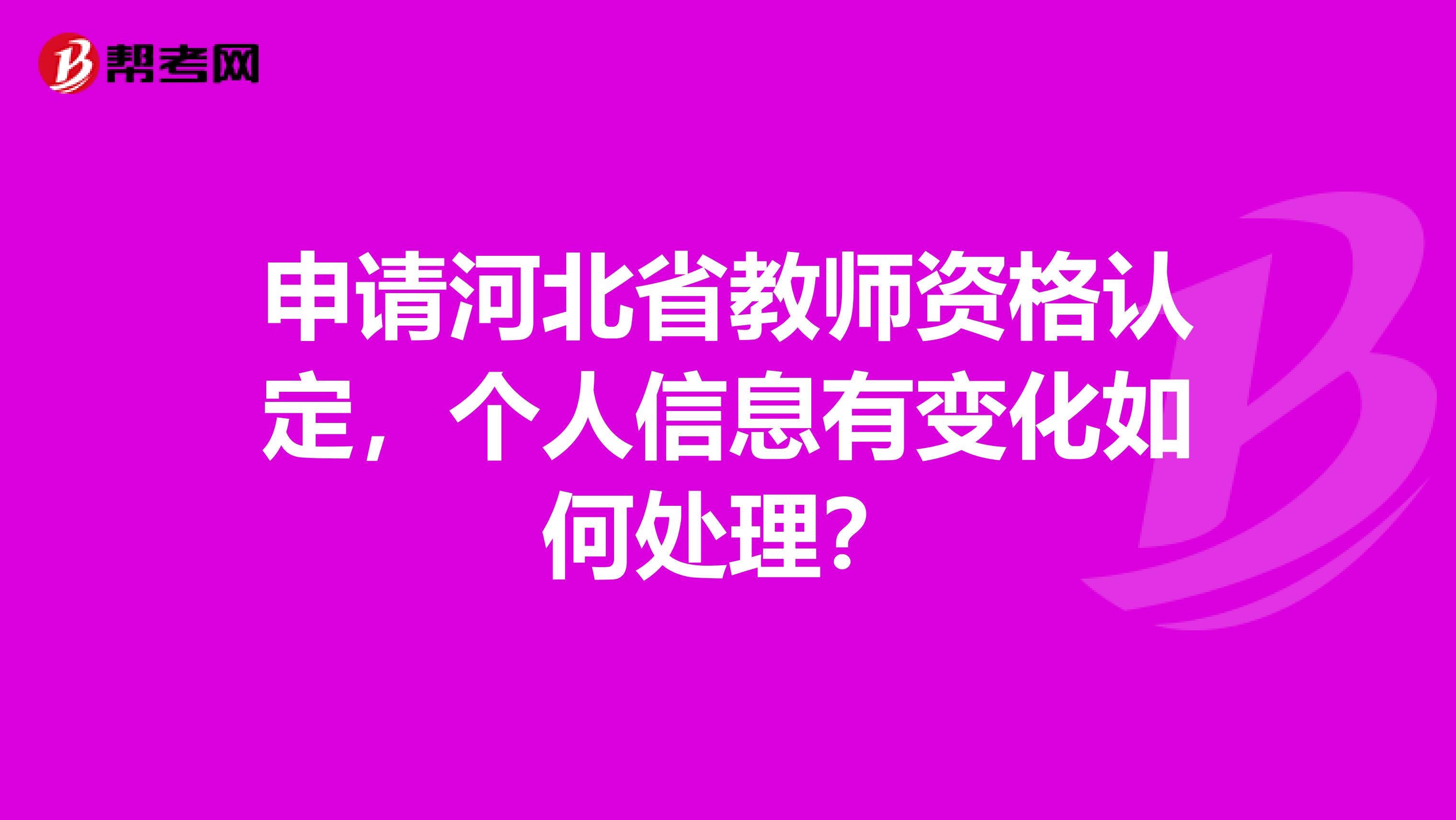 申请河北省教师资格认定，个人信息有变化如何处理？